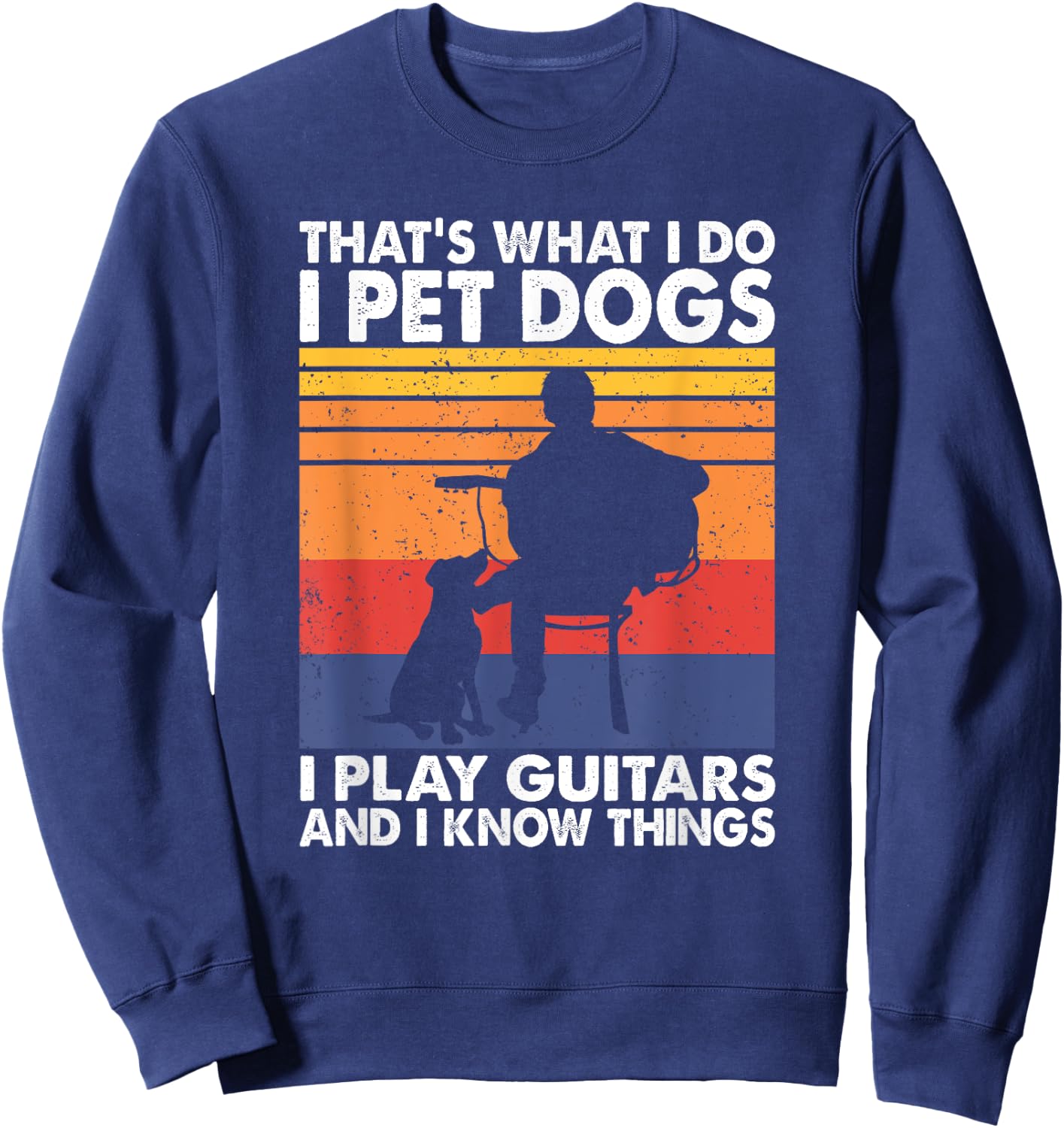 That's What I Do I Pet Dogs I Play Guitars & I Know Things Sweatshirt - Sweatshirt | Navy