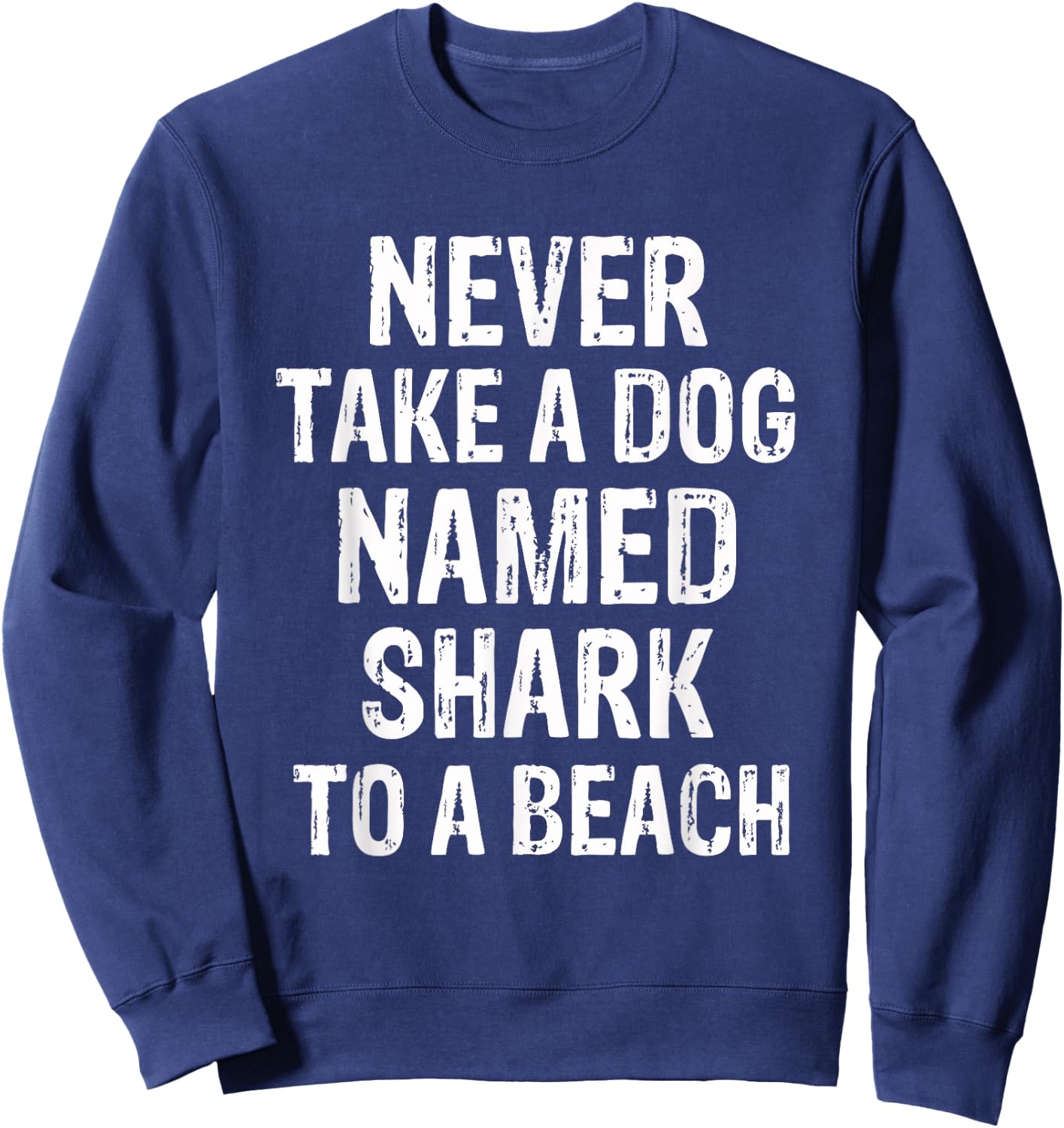 Never Take A Dog Named Shark to A Beach Funny Dog Lover Sweatshirt - Sweatshirt | Navy