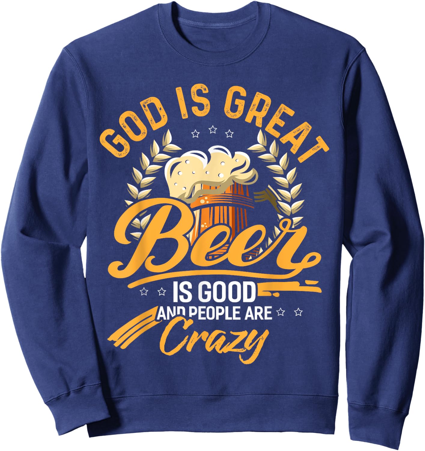 God Is Great Beer Is Good And People Are Crazy Shirt Sweatshirt - Sweatshirt | Navy