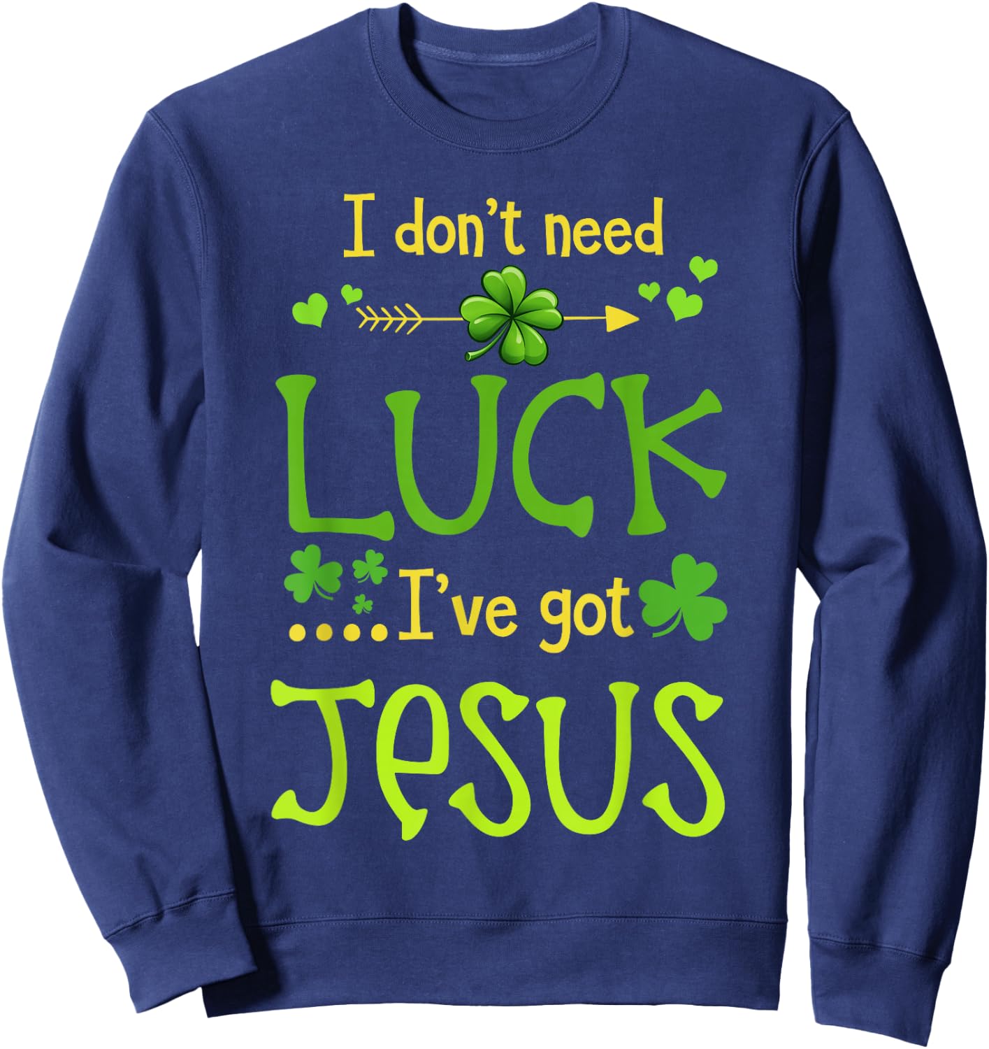 St Patrick's Day Christian I Don't Need Luck I Have Jesus Sweatshirt - Sweatshirt | Navy