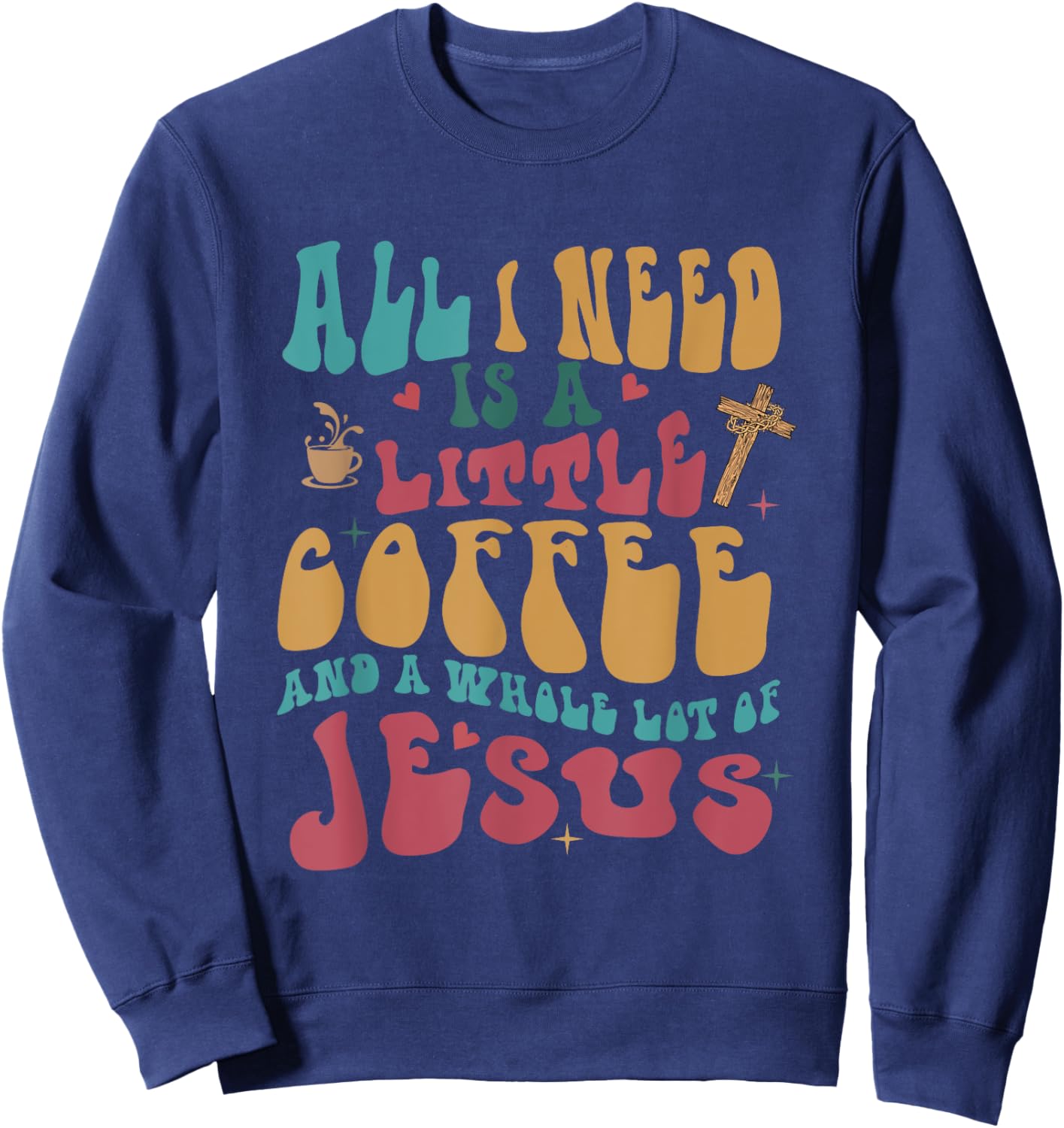 All-I-Need Is A-Little Bit Of Coffee & A Whole Lot Of Jesus Sweatshirt - Sweatshirt | Navy