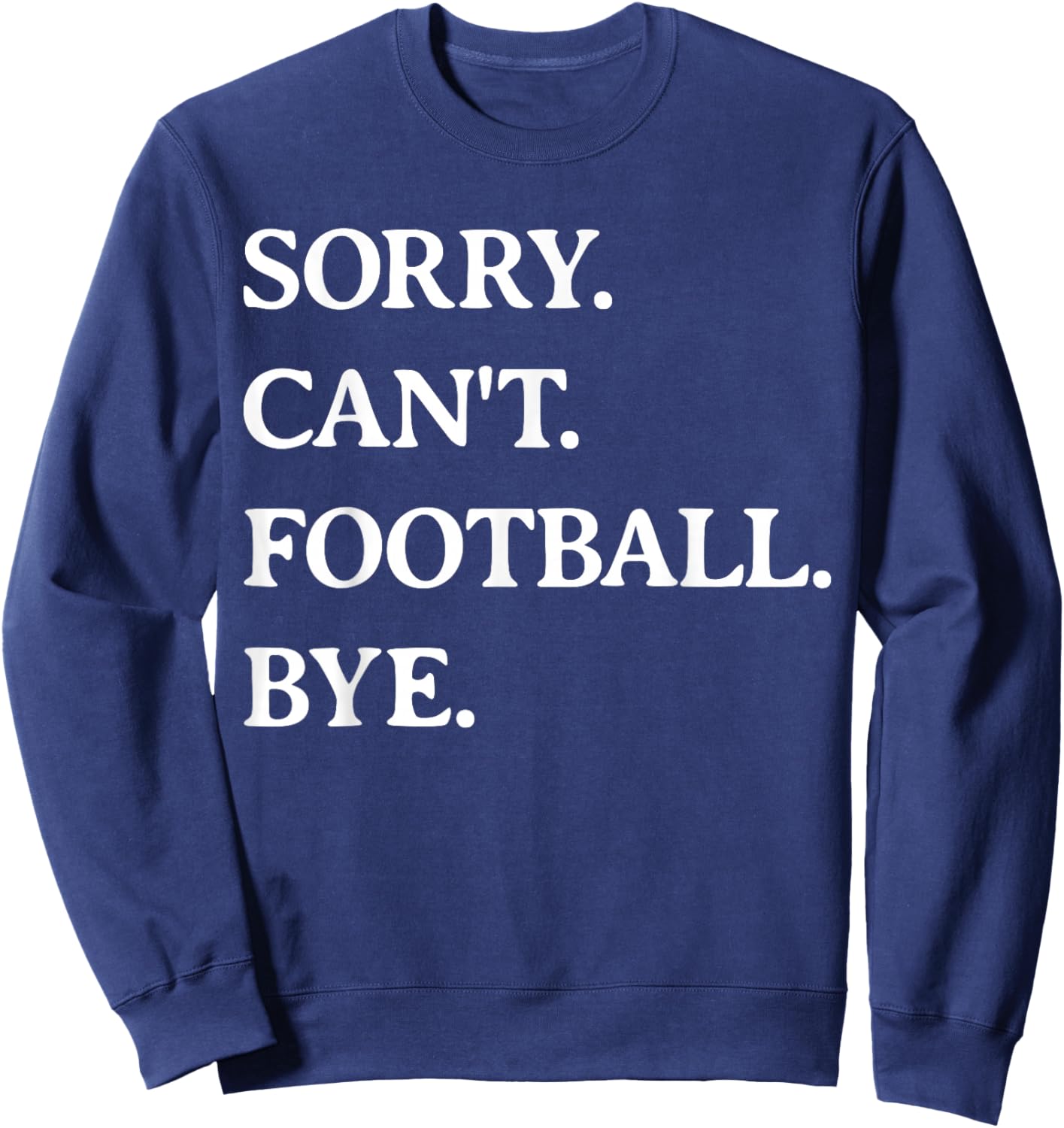 Sorry Can't Football Bye - Funny Football Lover Men Women Sweatshirt - Sweatshirt | Navy