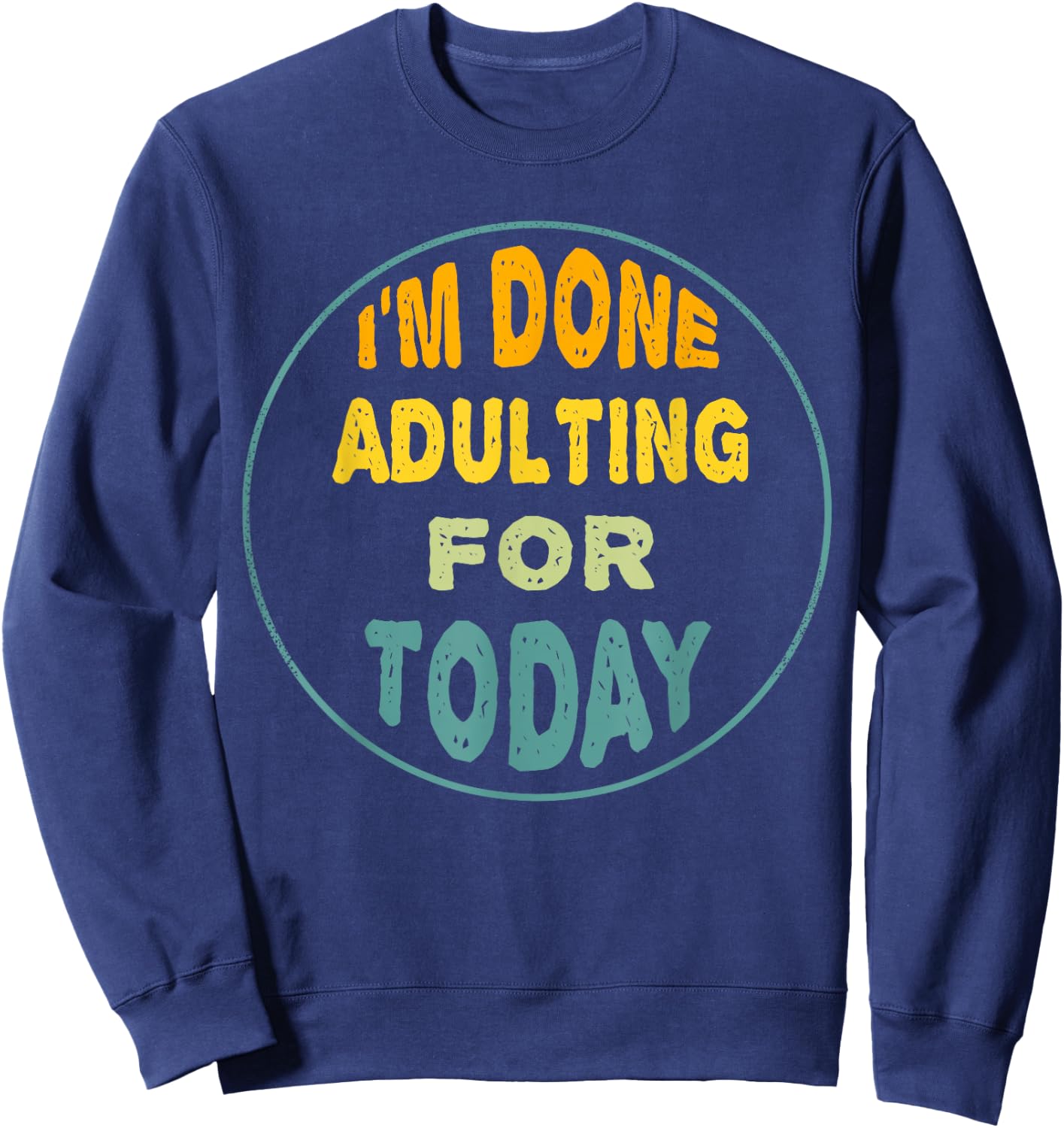 I'm Done Adulting For Today Funny Meme Sweatshirt - Sweatshirt | Navy