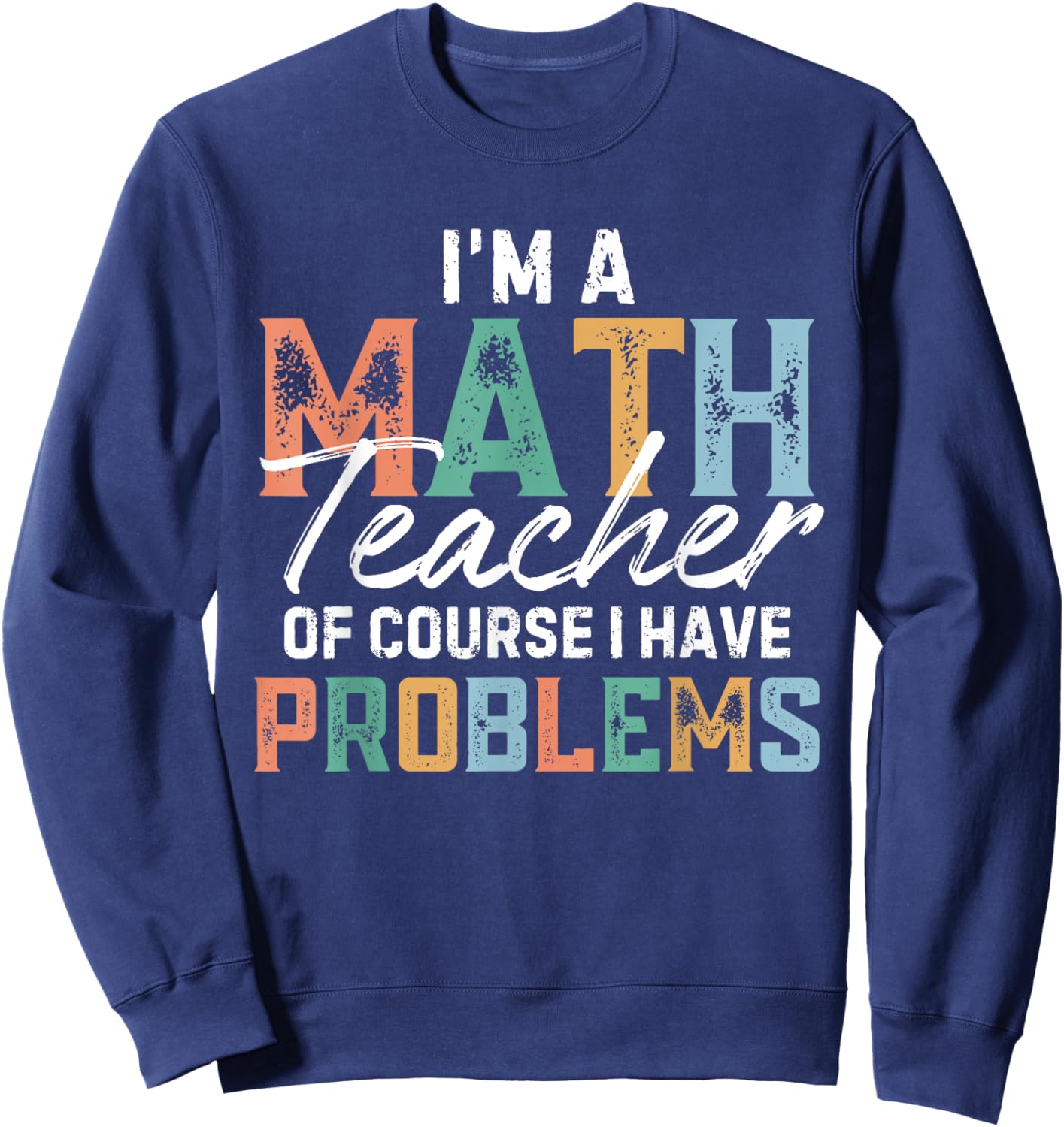 I'm A Math Teacher Of Course I Have Problems Back To School Men Women Sweatshirt - Sweatshirt | Navy