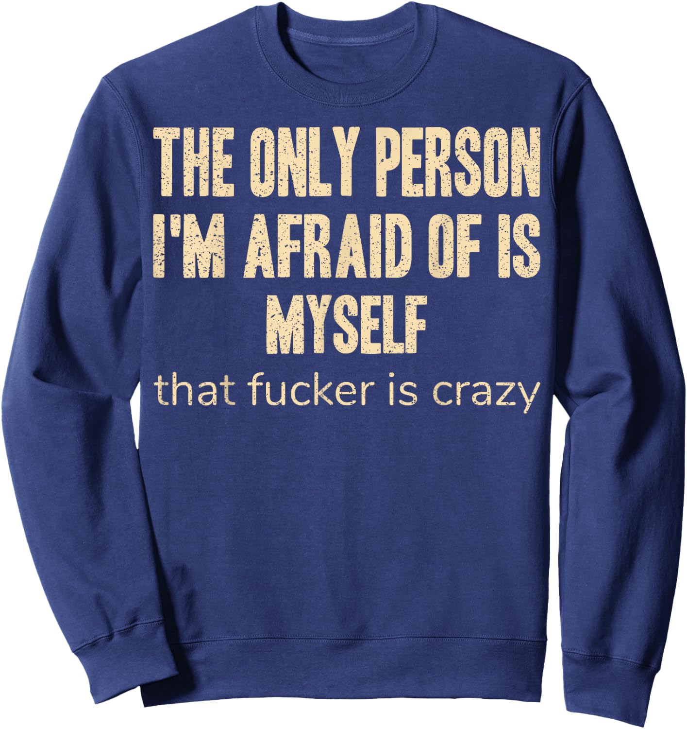 The Only Person I'm Afraid of is Myself that Fucker is Crazy Sweatshirt - Sweatshirt | Navy