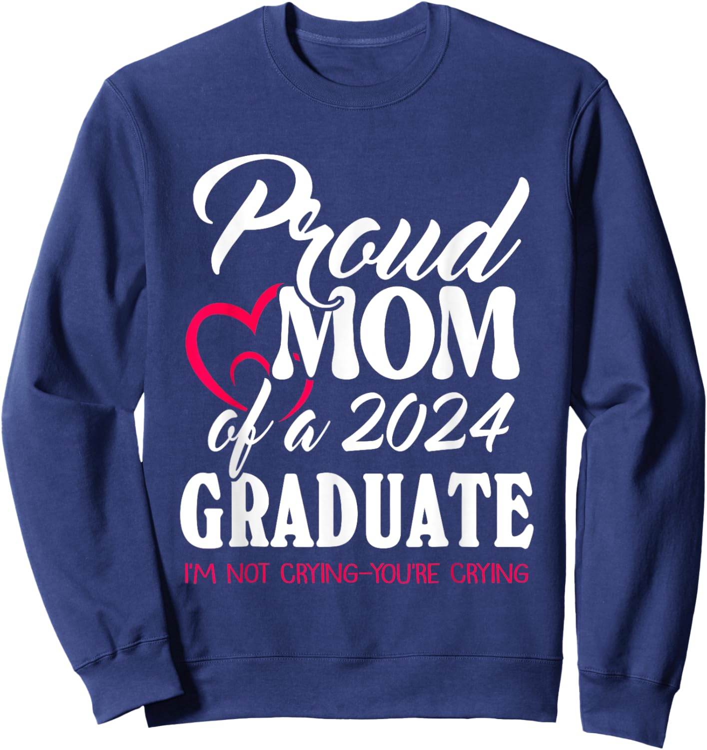 Proud Mom Of A 2024 Graduate I’m Not Crying You’re Crying Sweatshirt - Sweatshirt | Navy