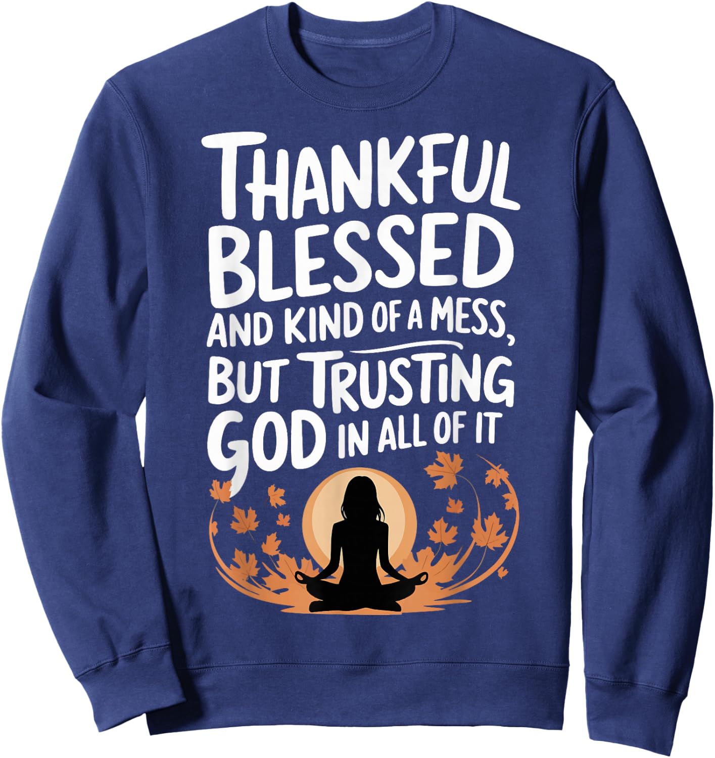 Thankful Blessed Kind Of A Mess But Trusting God In All Sweatshirt - Sweatshirt | Navy