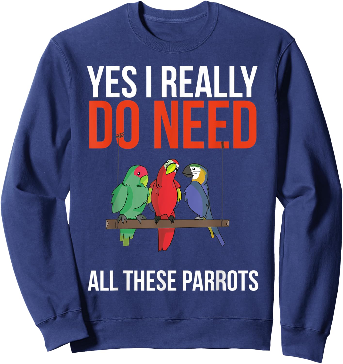 Yes I Really Do Need All These Parrots Funny Parrot Bird Sweatshirt - Sweatshirt | Navy