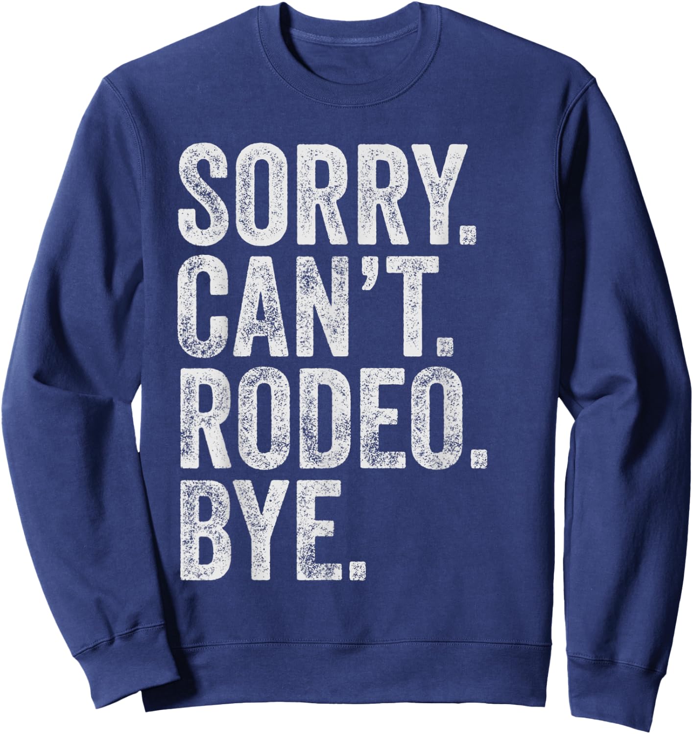 Sorry. Can't. Rodeo. Bye. Funny Sarcastic Rodeo Memes Rodeo Sweatshirt - Sweatshirt | Navy