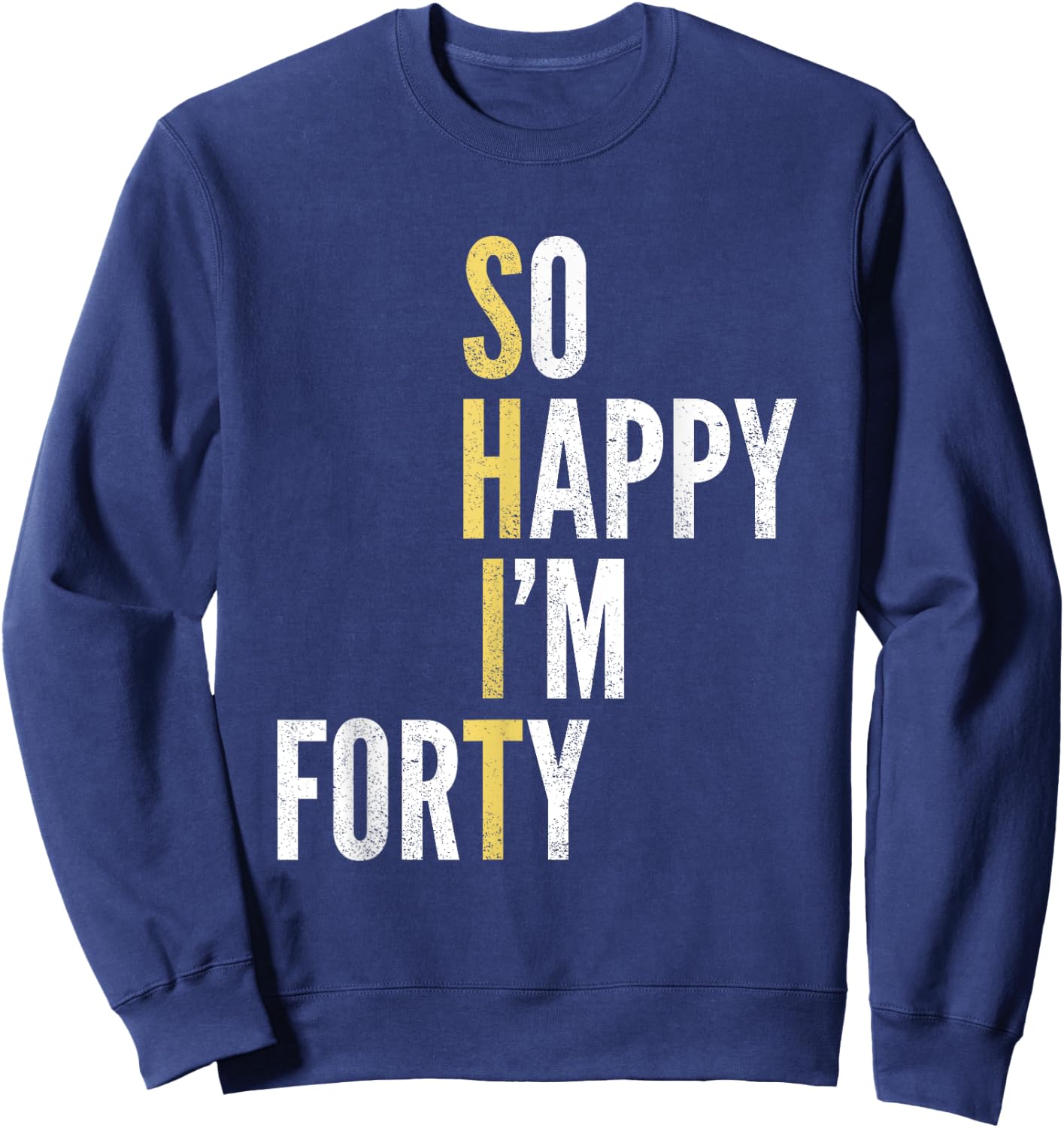 Funny 40th Birthday So Happy I'm Forty 40 Year Old Gag Gift Sweatshirt - Sweatshirt | Navy