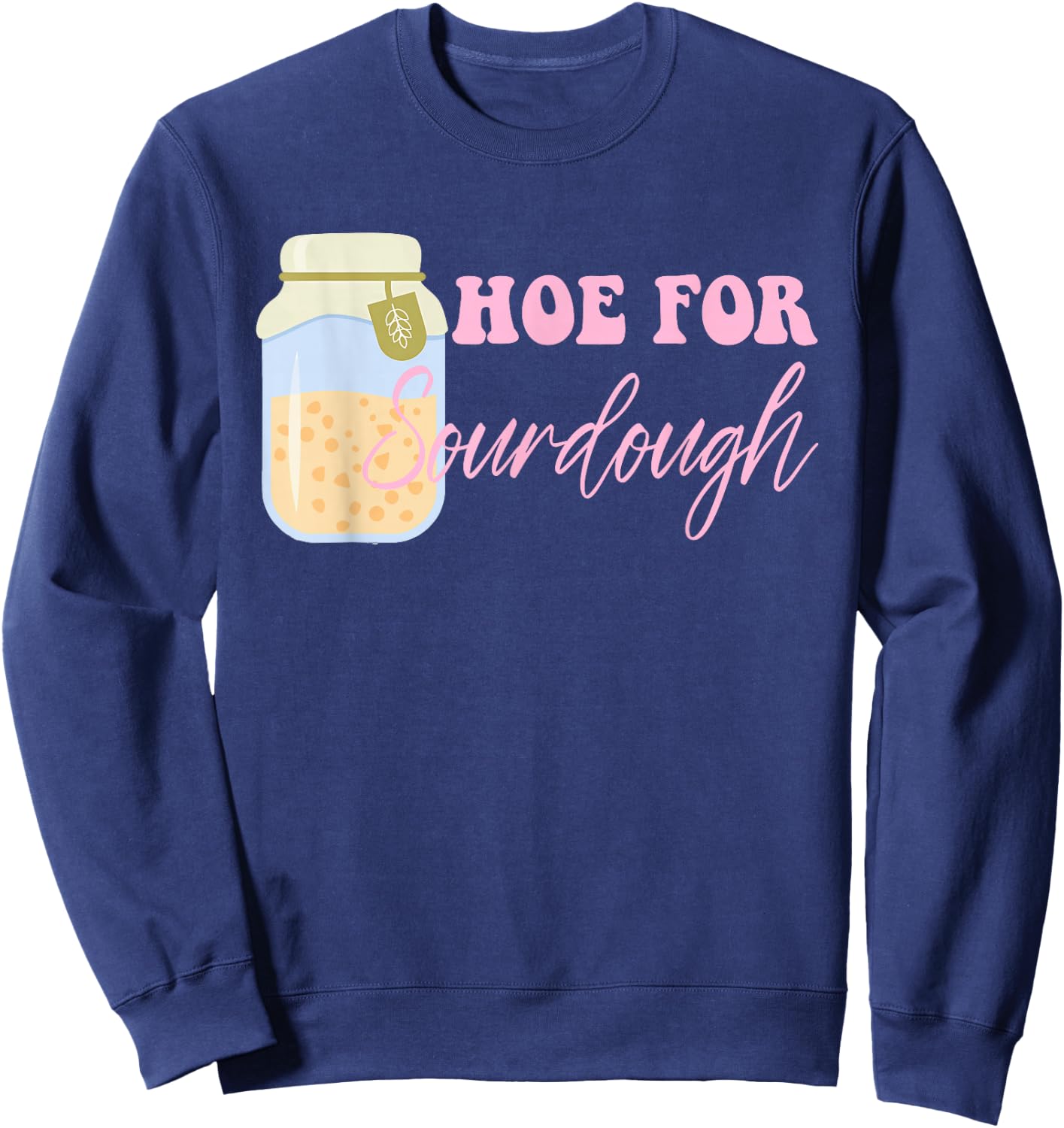 Hoe For Sourdough Funny Sourdough Baking Quote Sweatshirt - Sweatshirt | Navy