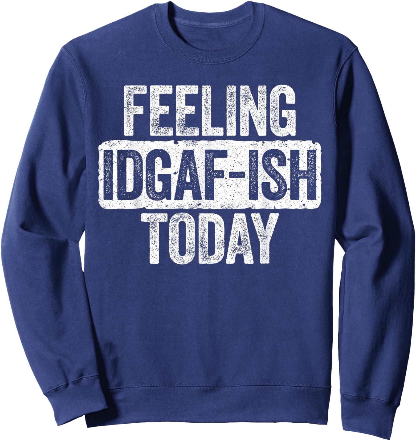 Feeling IDGAF-ish Today Funny Sarcastic Shirt Sweatshirt - Sweatshirt | Navy