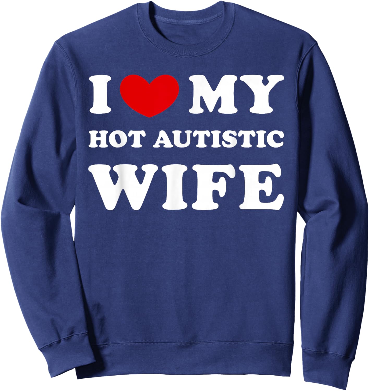 I Love My Hot Autistic Wife, I Heart My Hot Autistic Wife Sweatshirt - Sweatshirt | Navy