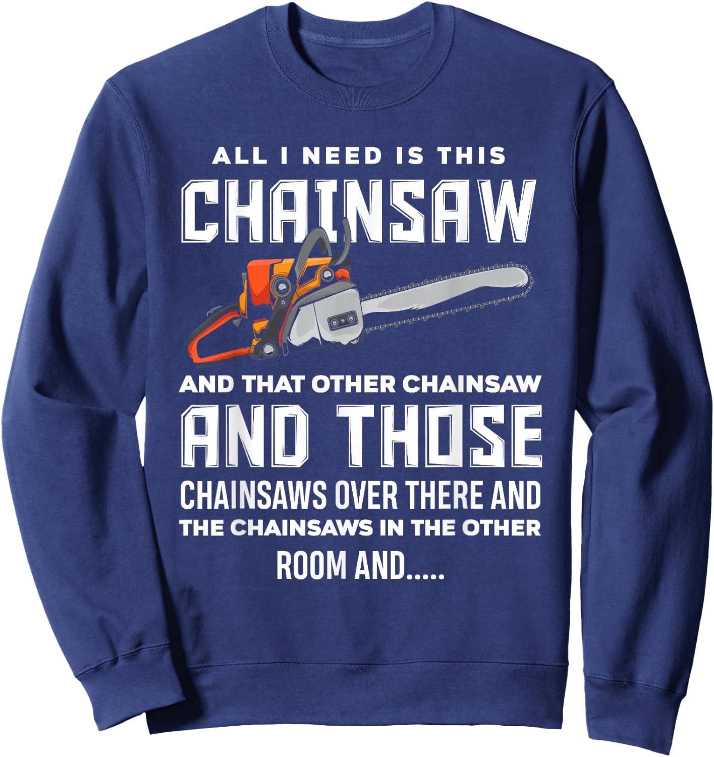 All I Need is This Chainsaw Funny Logger Chainsaws Sweatshirt - Sweatshirt | Navy