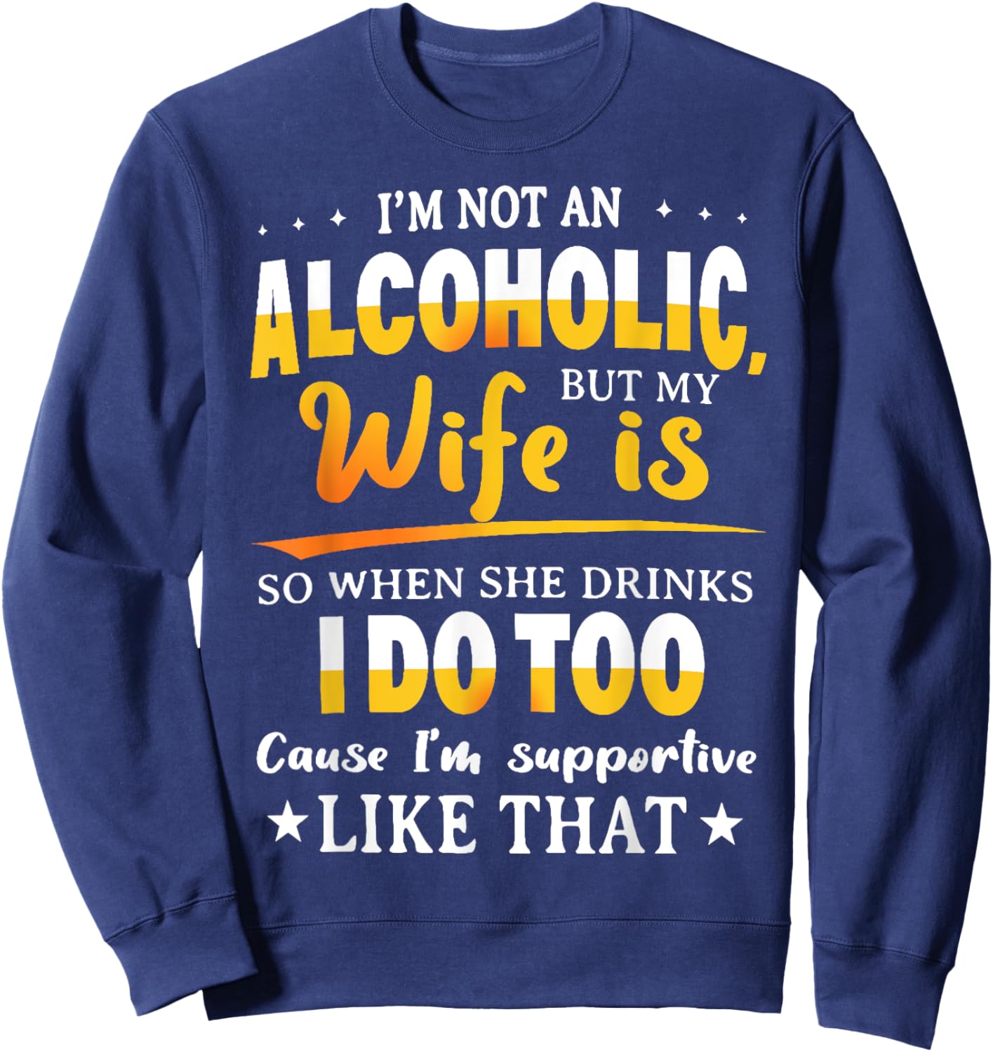 I'm Not An Alcoholic But My Wife Is So When She Drinks Sweatshirt - Sweatshirt | Navy