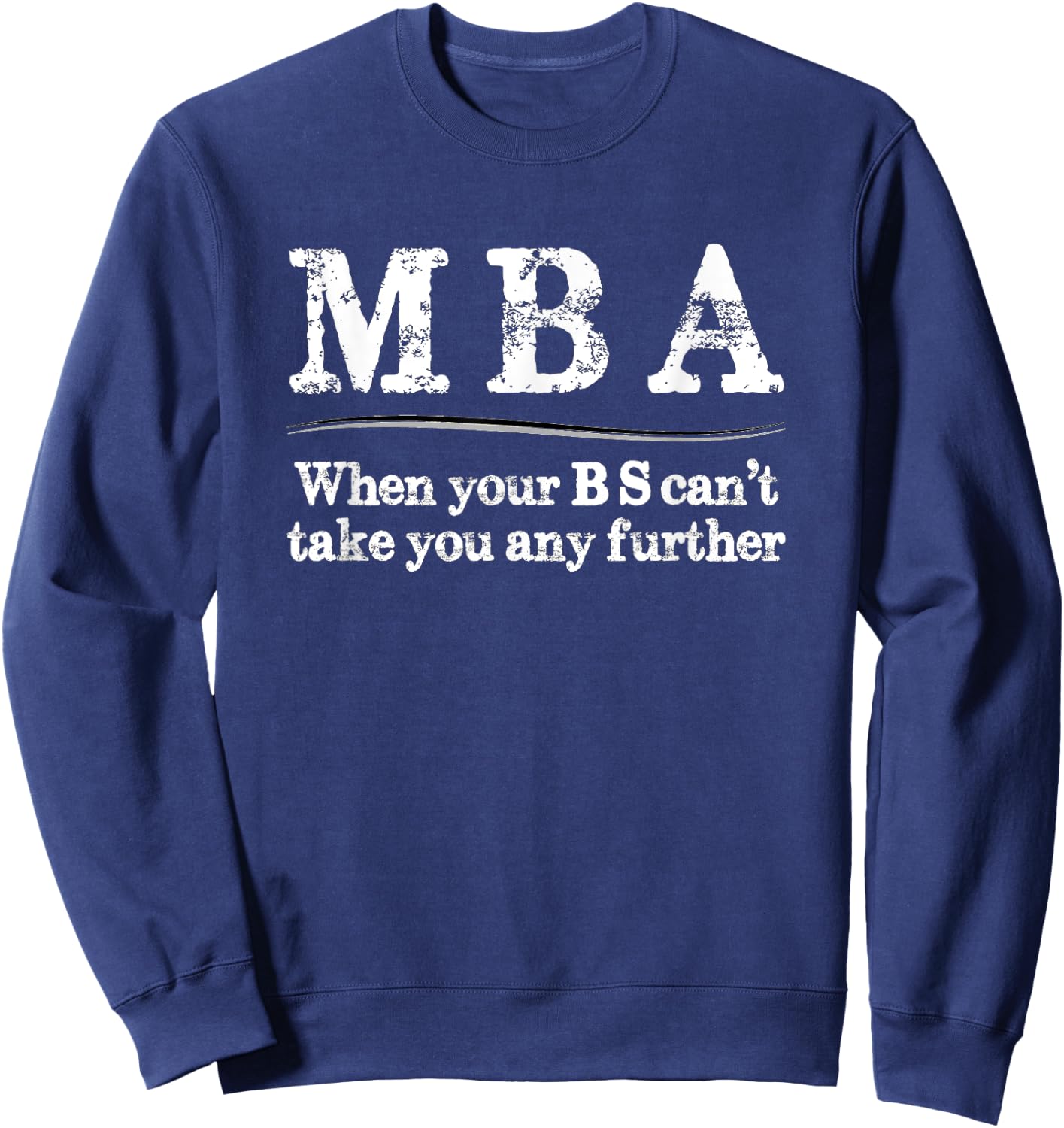 MBA Graduation Gifts - When Your BS Can't Take You Further Sweatshirt - Sweatshirt | Navy