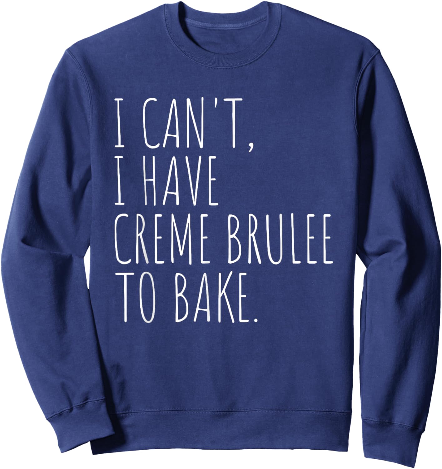 I Can't I Have Creme Brulee To Bake French Dessert Baking Sweatshirt - Sweatshirt | Navy