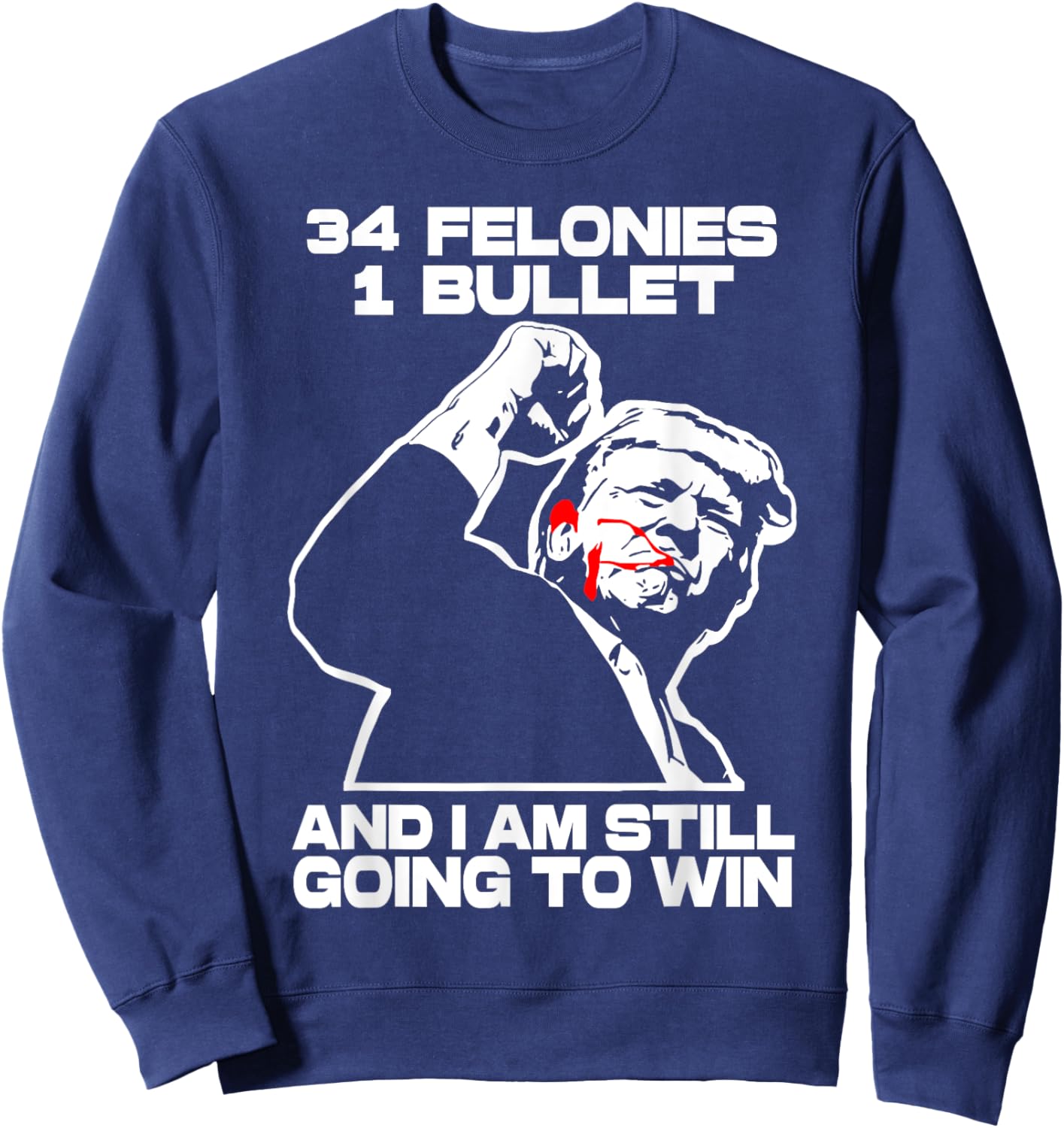 Trump 34 Felonies 1 Bullet And I Am Still Going To Win Sweatshirt - Sweatshirt | Navy