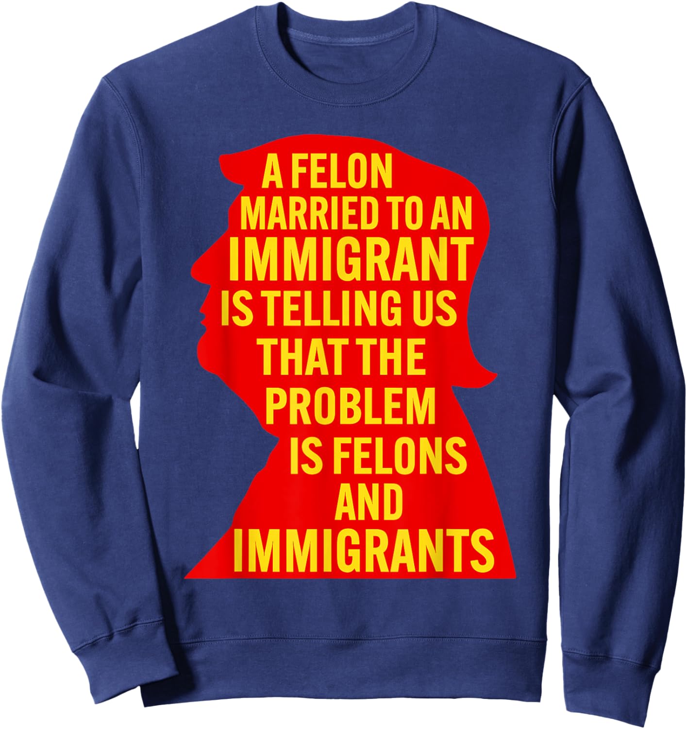 A Felon Married to an Immigrant is Telling Us that The... Sweatshirt - Sweatshirt | Navy