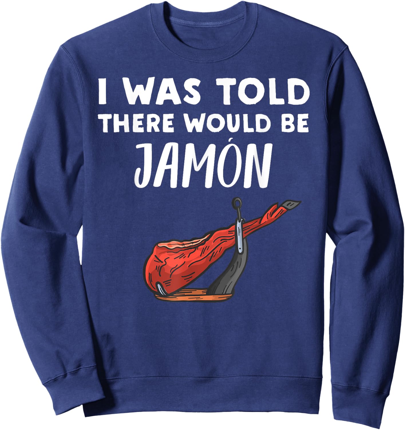 Funny Jamon Lover Gift | I Was Told There would be Jamon Sweatshirt - Sweatshirt | Navy