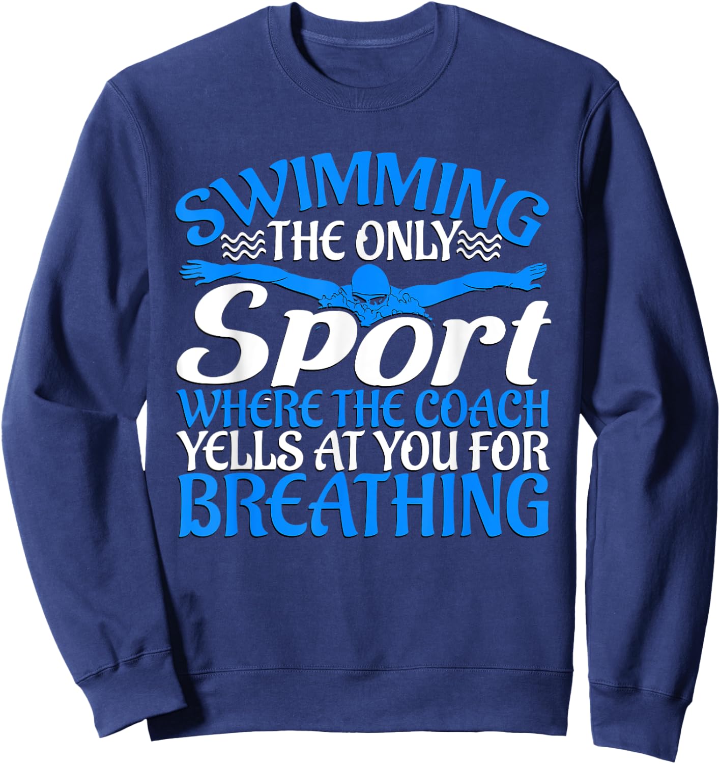 Swimming The Only Sport The Coach Yells At You For Breathing Sweatshirt - Sweatshirt | Navy