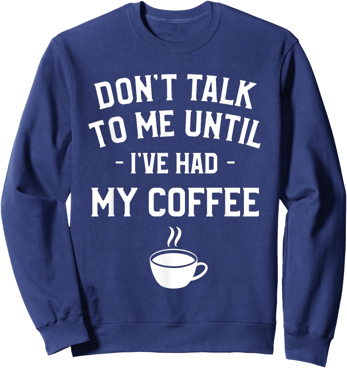 Don't Talk To Me Until I've Had My Coffee Caffeine Lover Sweatshirt - Sweatshirt | Navy