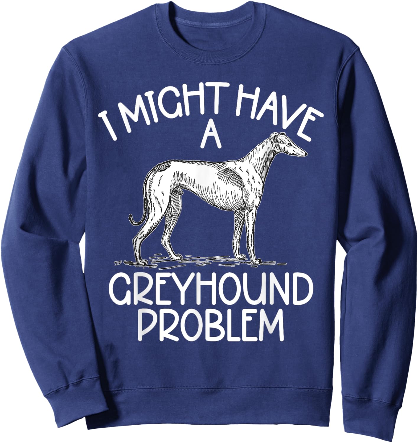 I might have a Greyhound Problem Greyhound Sweatshirt - Sweatshirt | Navy