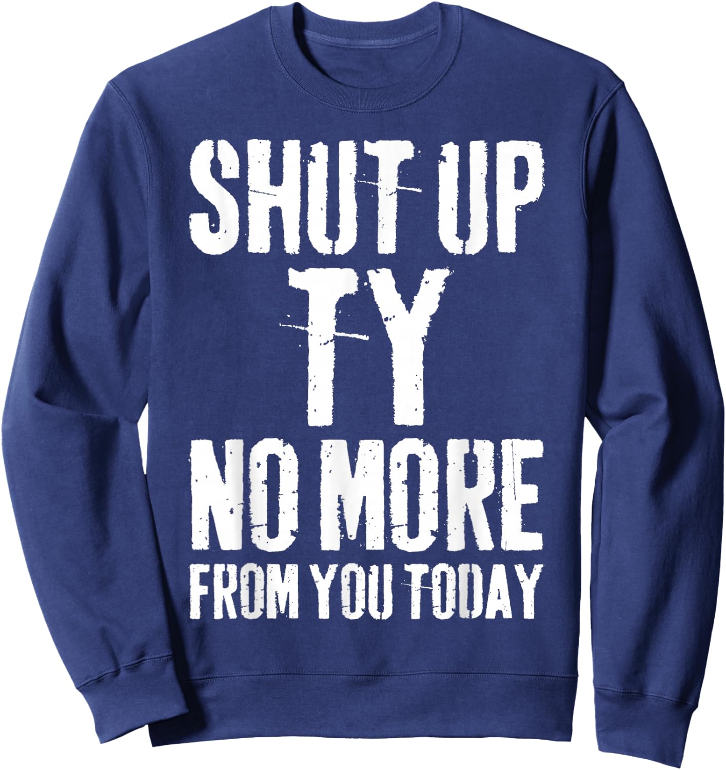 Funny Ty Name Shut Up Ty No More from You Today Sweatshirt - Sweatshirt | Navy