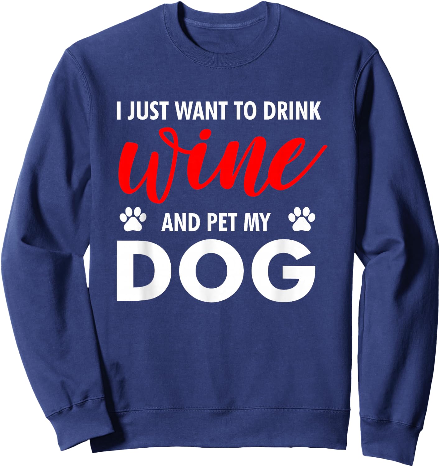 I Just Want To Drink Wine And Pet My Dog Wine Lover Gag Gift Sweatshirt - Sweatshirt | Navy