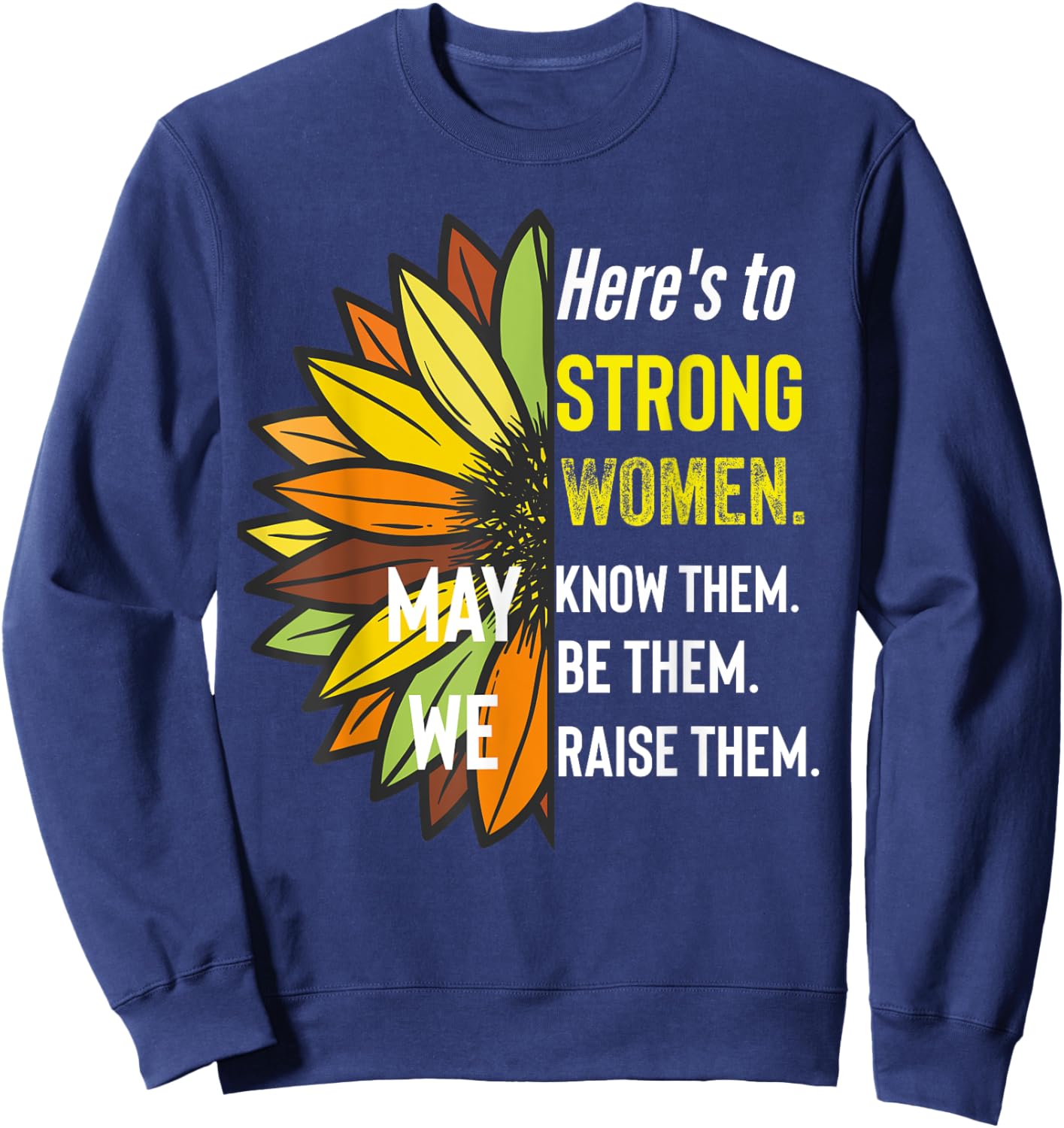 Here's to Strong Women May We Know Them Be Them Raise The Sweatshirt - Sweatshirt | Navy