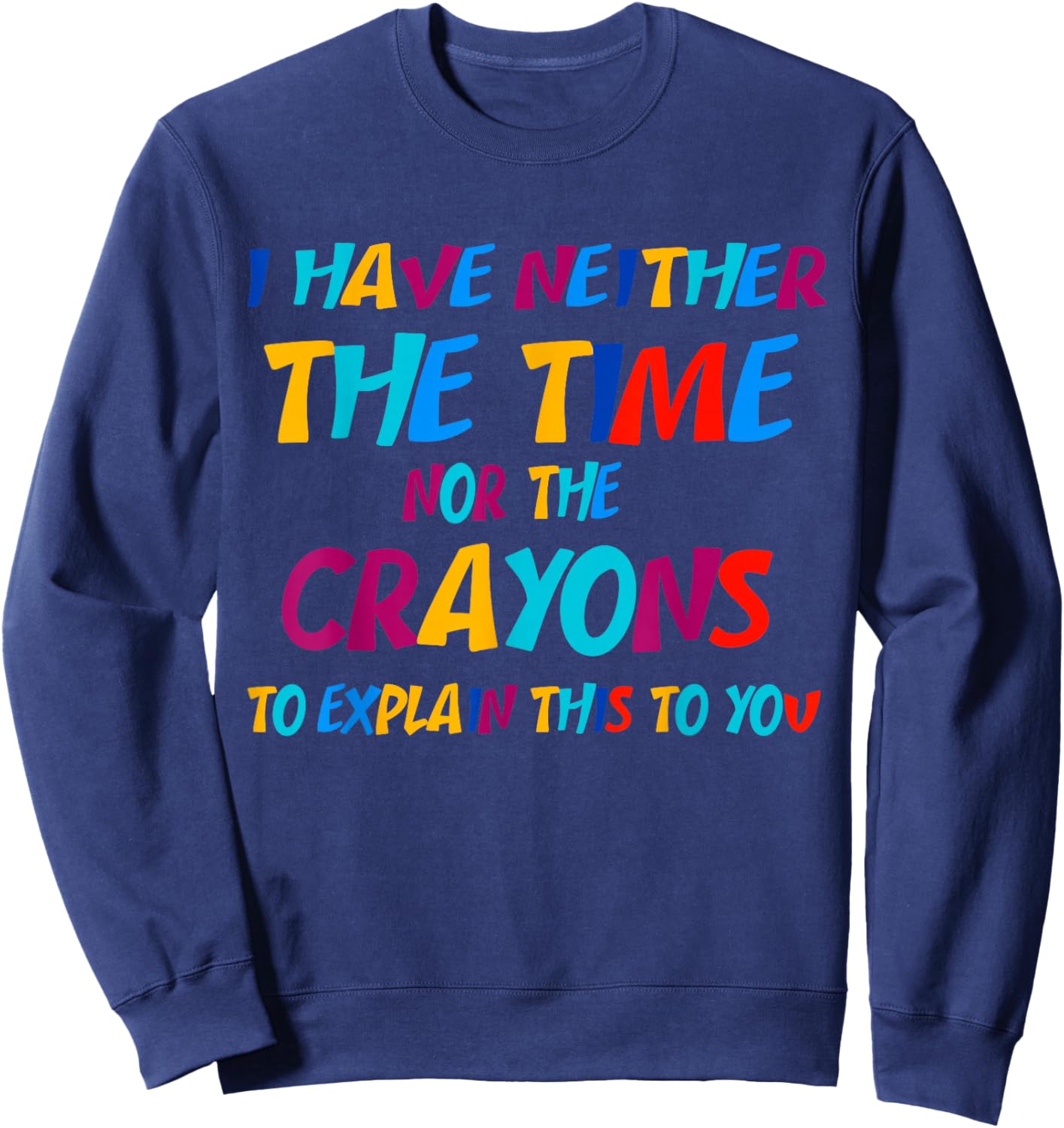 I Don't Have the Time or the Crayons Funny Sarcasm Quote Sweatshirt - Sweatshirt | Navy