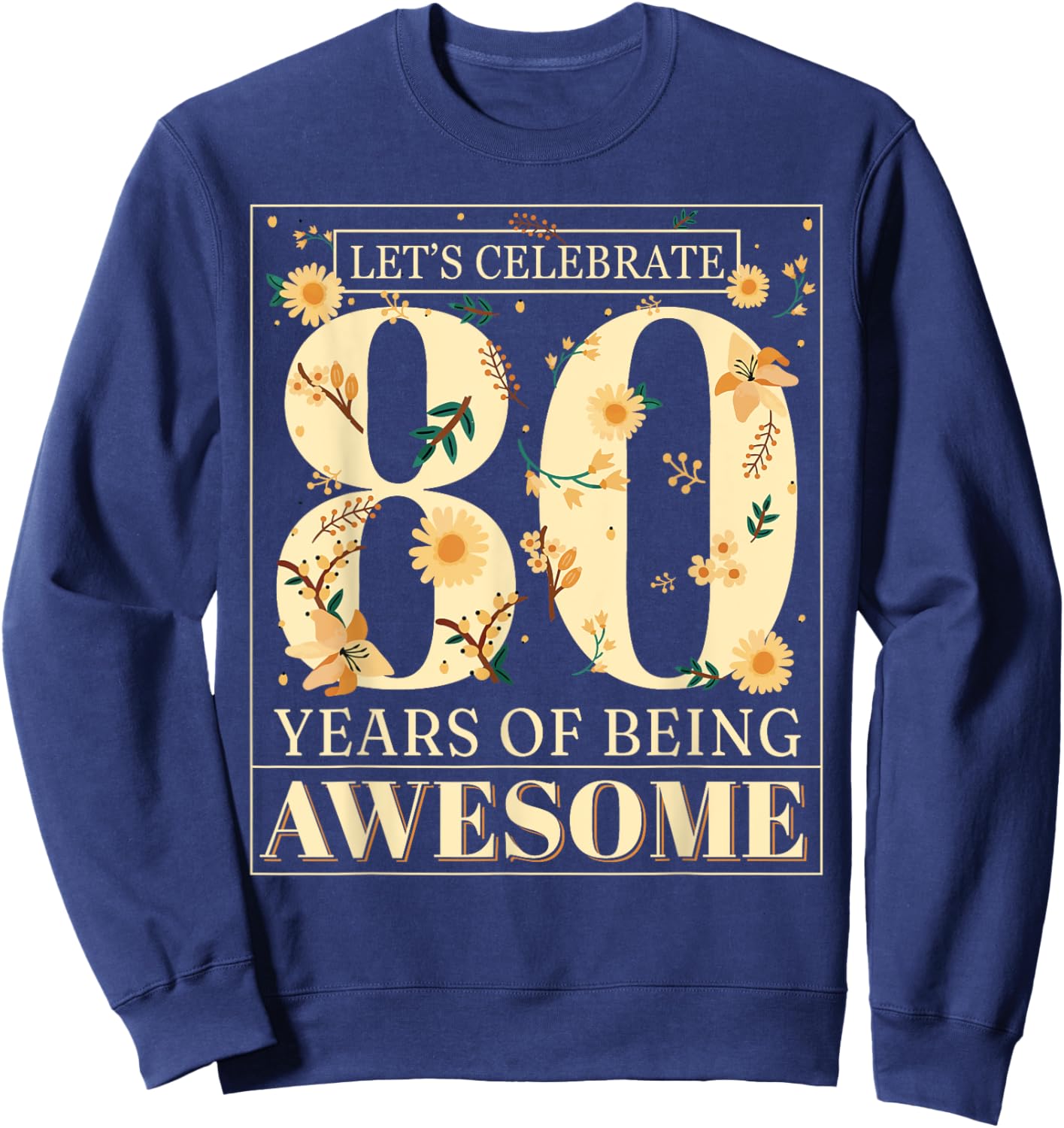 Let's Celebrate 80 Years Being Awesome Floral 80th Birthday Sweatshirt - Sweatshirt | Navy