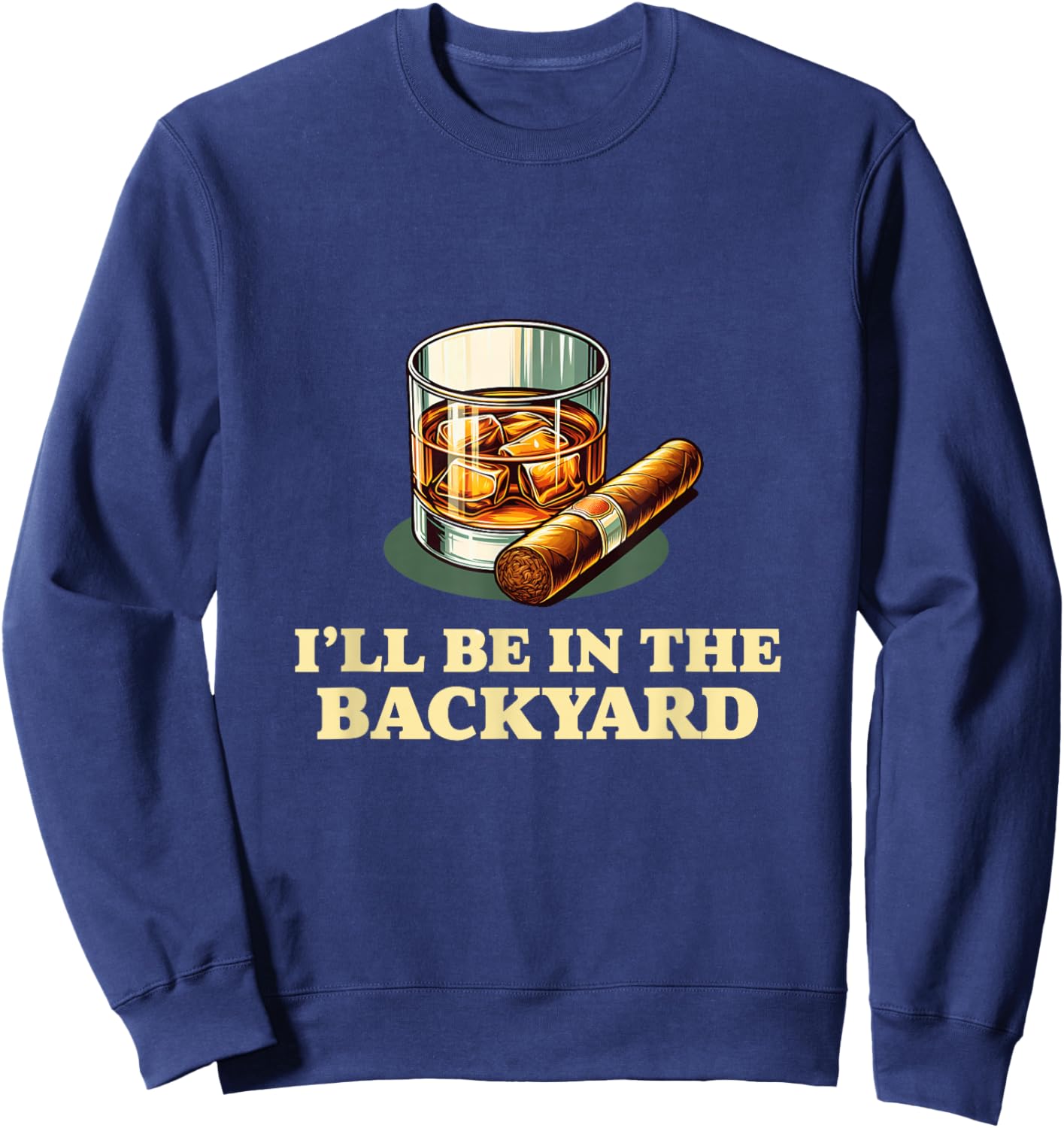 I'll Be In The Backyard Funny Cigar And Whiskey Lovers Sweatshirt - Sweatshirt | Navy