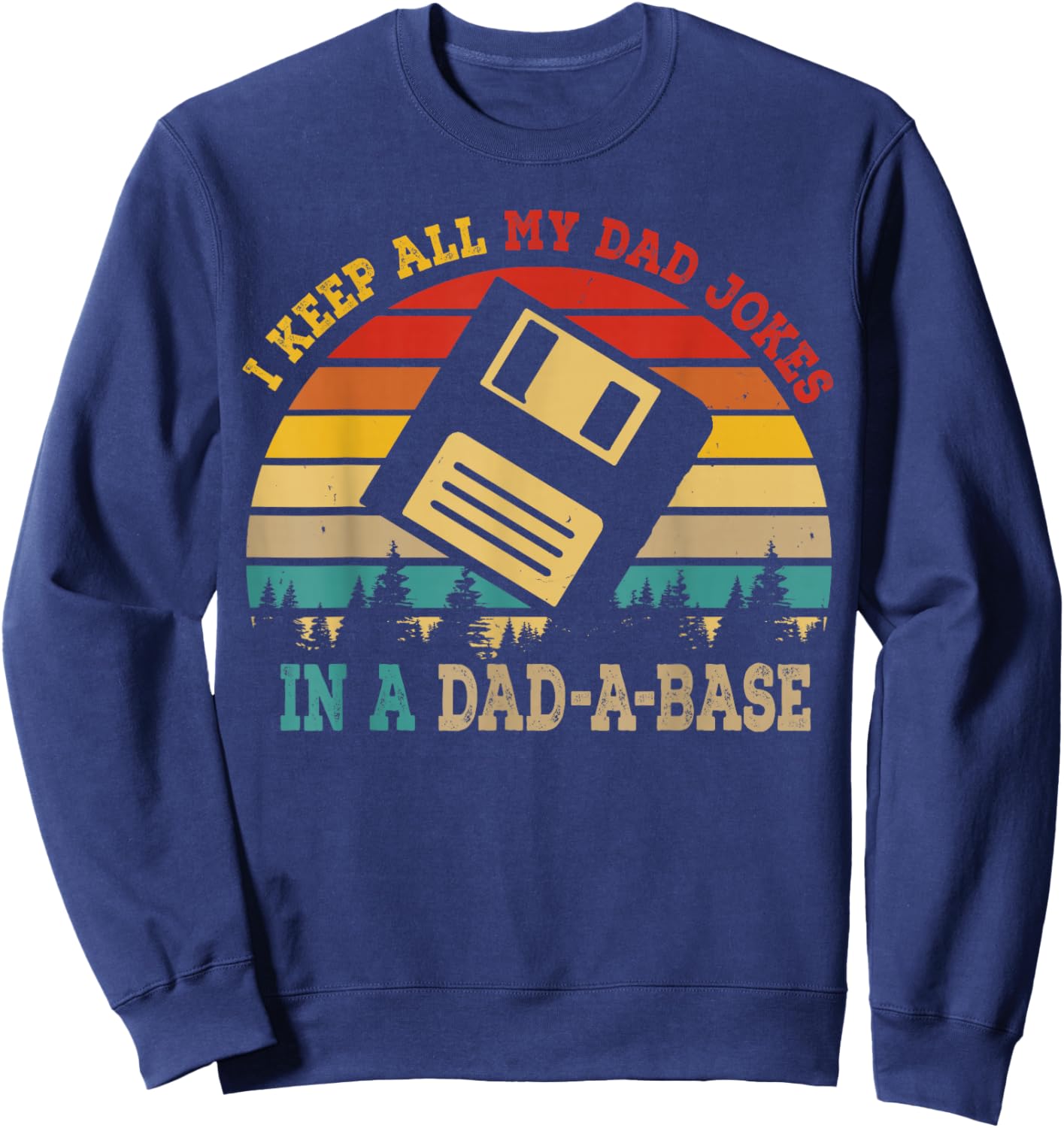 I Keep All My Dad Jokes In A Dad-A-Base Funny Father's Day Sweatshirt - Sweatshirt | Navy