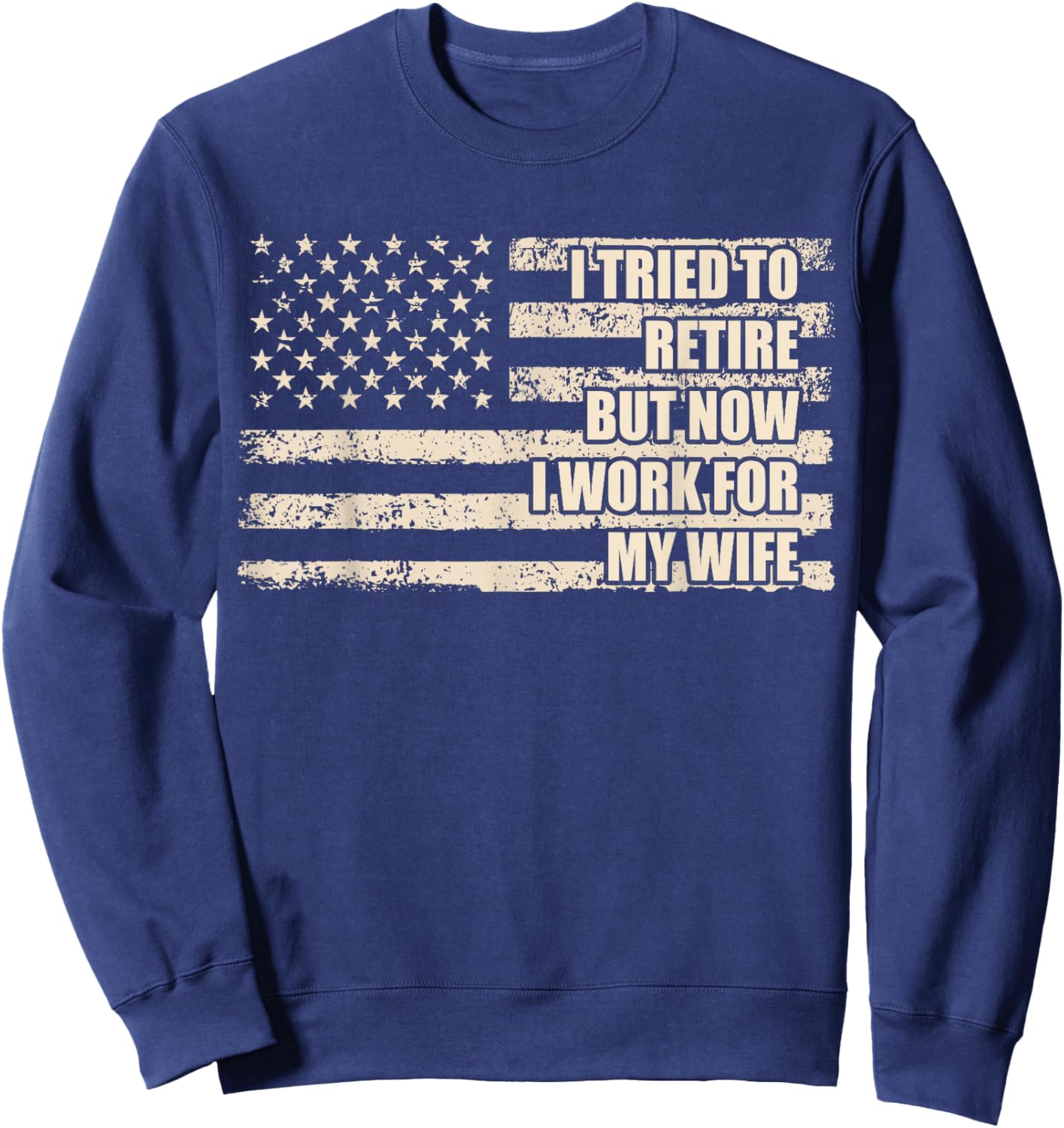 I Tried To Retire But Now I Work For My Wife Husband Retired Sweatshirt - Sweatshirt | Navy