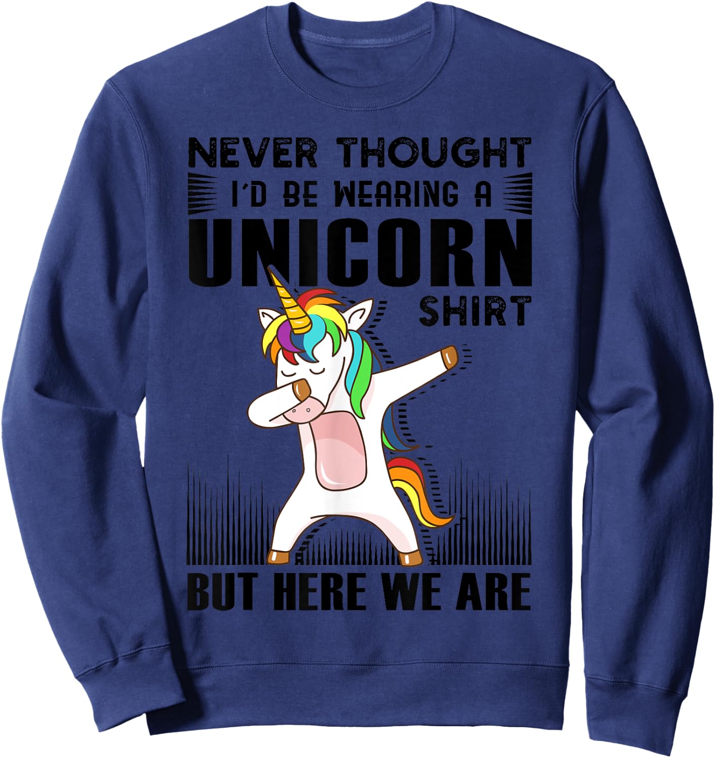 Never Thought I'd Be Wearing A Unicorn Shirt But Here We Are Sweatshirt - Sweatshirt | Navy