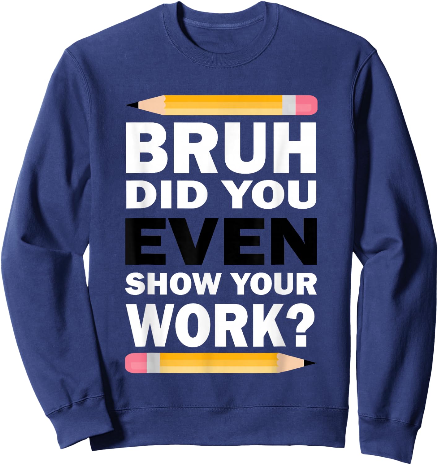 Bruh Did You Even Show Your Work Humorous Funny Math Teacher Sweatshirt - Sweatshirt | Navy