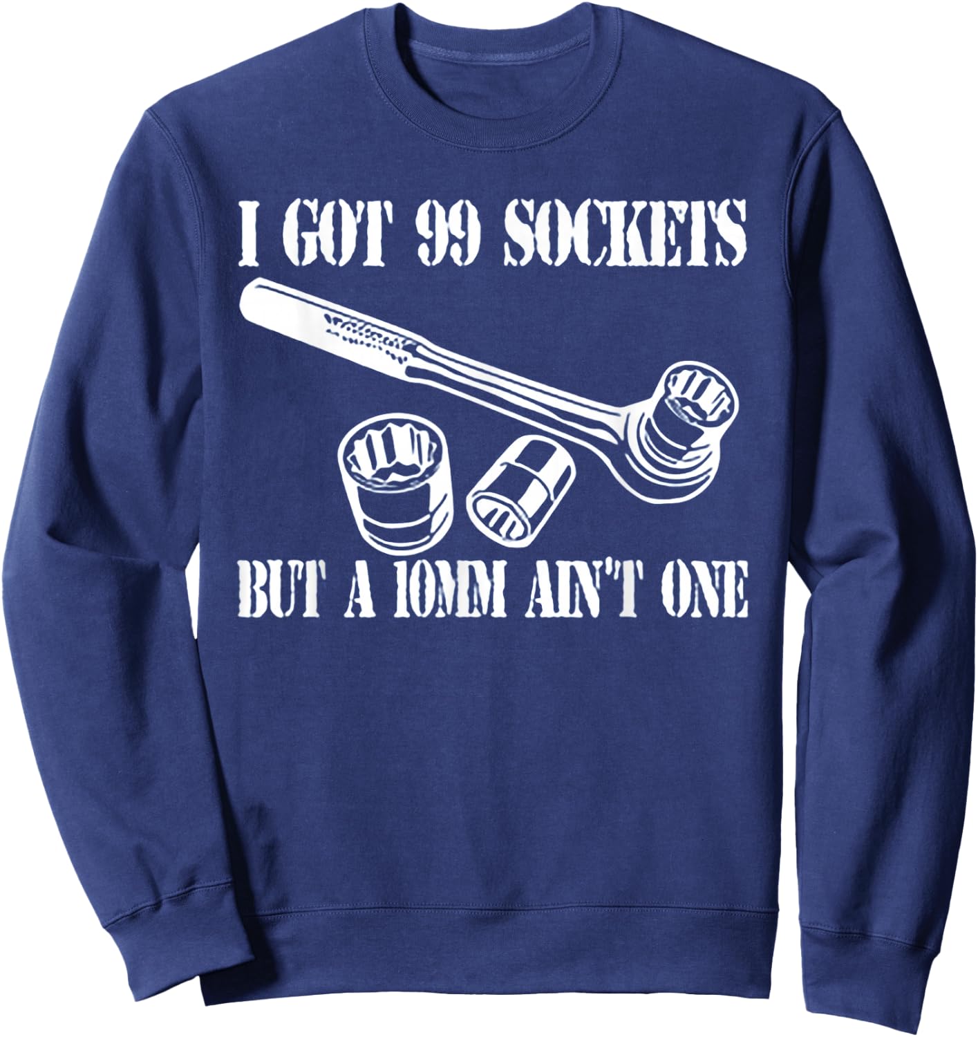 I Got 99 Sockets But A 10 mm Ain't One Sweatshirt - Sweatshirt | Navy