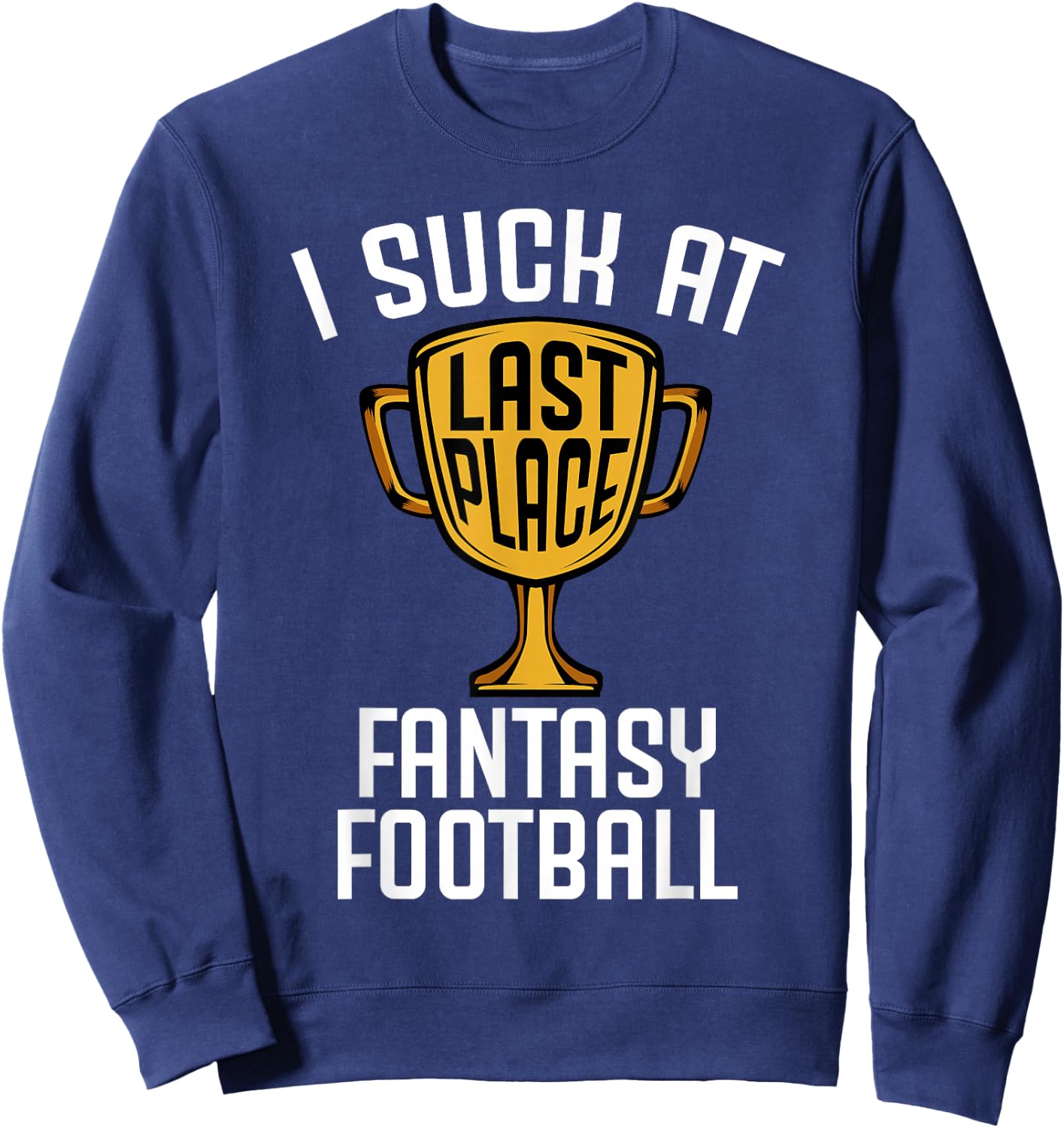 I Suck at Fantasy Football Last Place 2019 Loser Trophy Sweatshirt - Sweatshirt | Navy