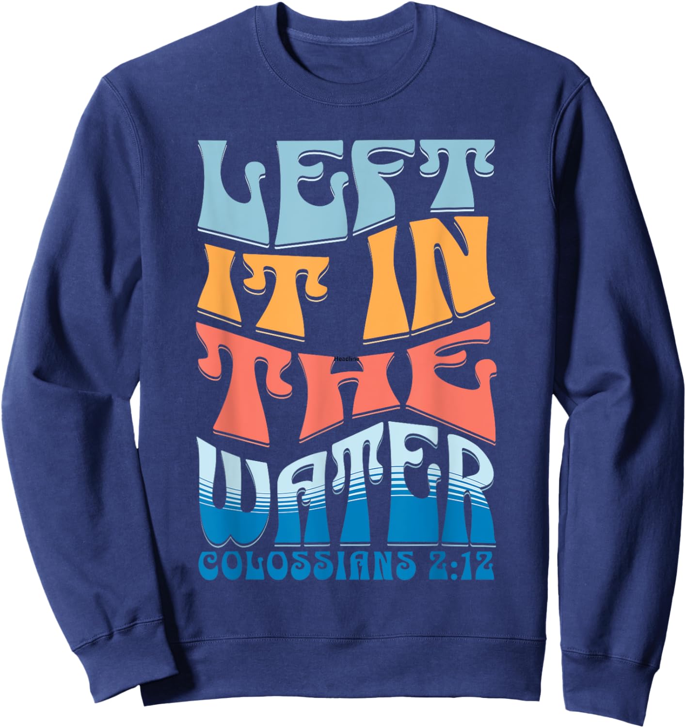 LEFT IT IN THE WATER Colossians 2:12 Christian Baptism Sweatshirt - Sweatshirt | Navy
