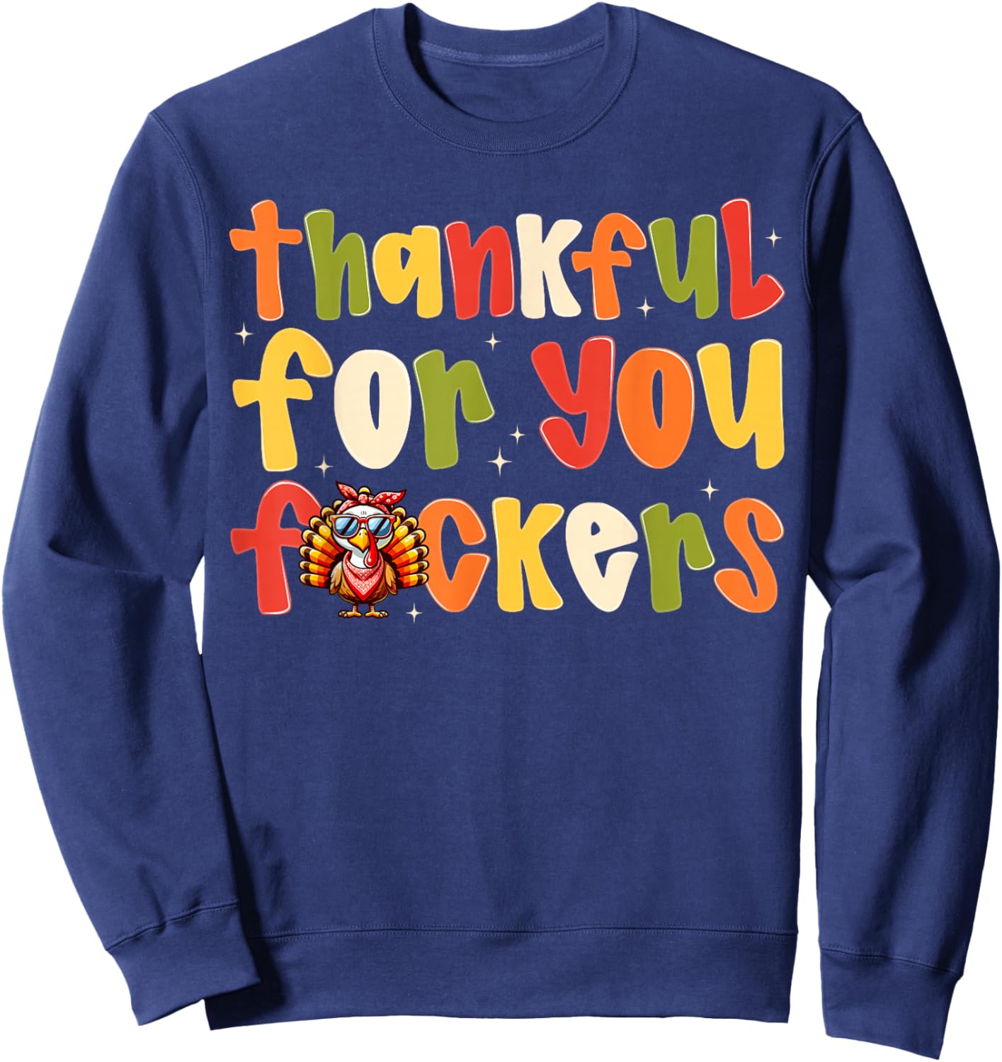 Thankful For You Fuckers Funny Thanksgiving Turkey Men Women Sweatshirt - Sweatshirt | Navy