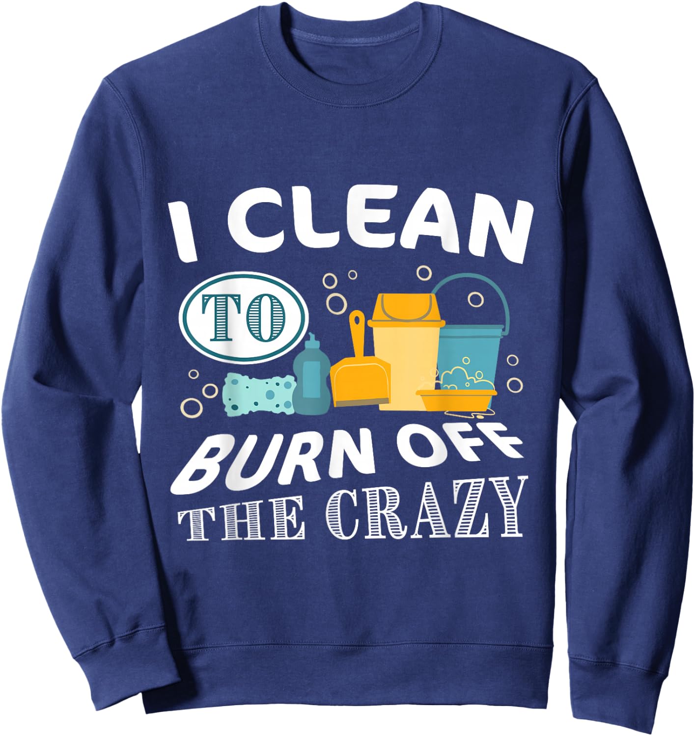 Funny Cleaning 'I clean to burn off the Crazy' - Adults Black Cotton Polyester , Small, Short Sleeve, , Classic Fit Sweatshirt - Sweatshirt | Navy