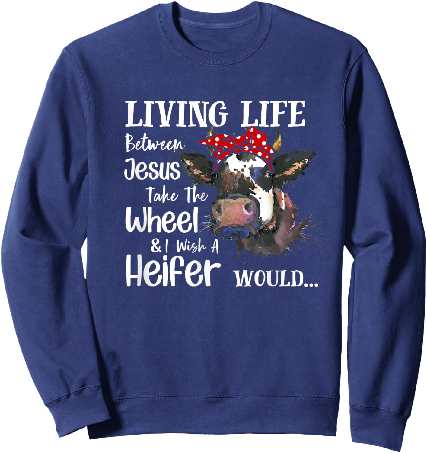Living Life Between Jesus Take The Wheel I Wish A Heifer Sweatshirt - Sweatshirt | Navy
