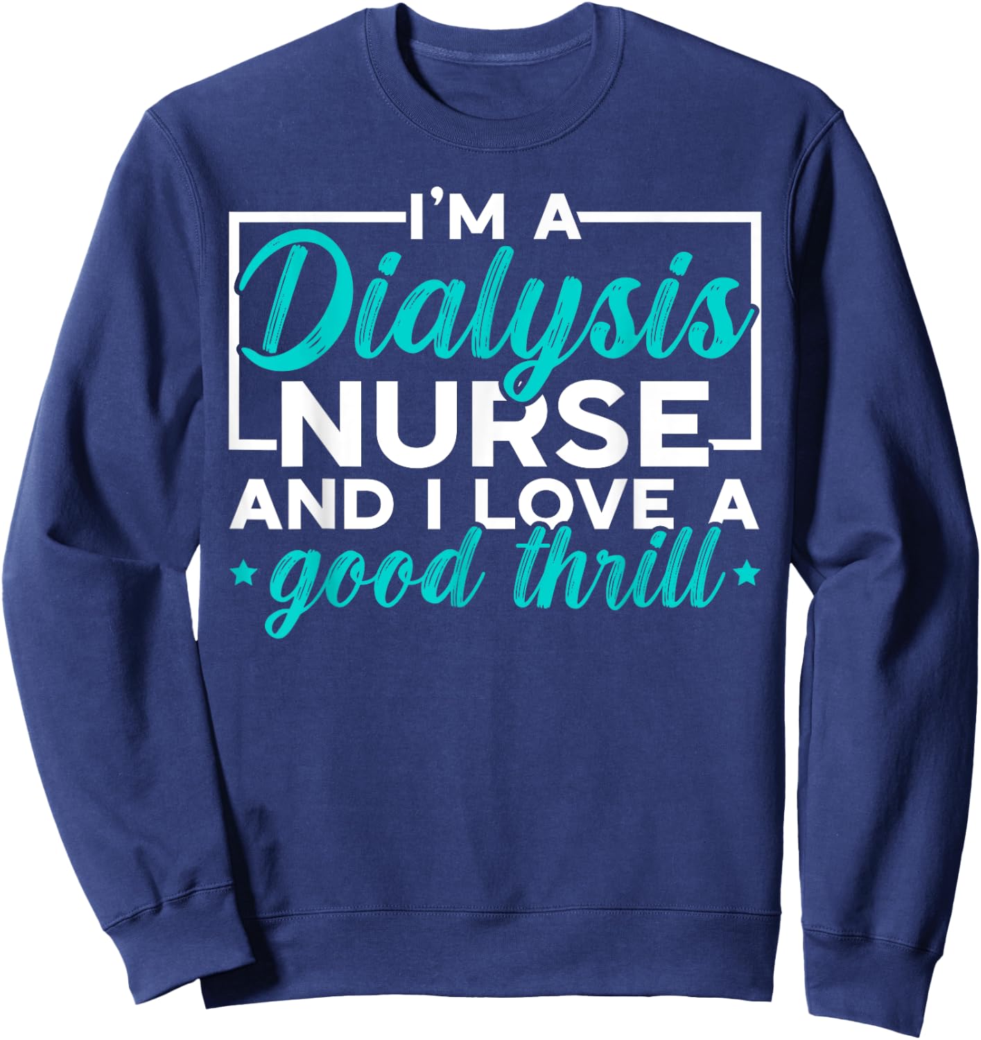 I'm A Dialysis Nurse And I Love A Good Thrill Medical Sweatshirt - Sweatshirt | Navy