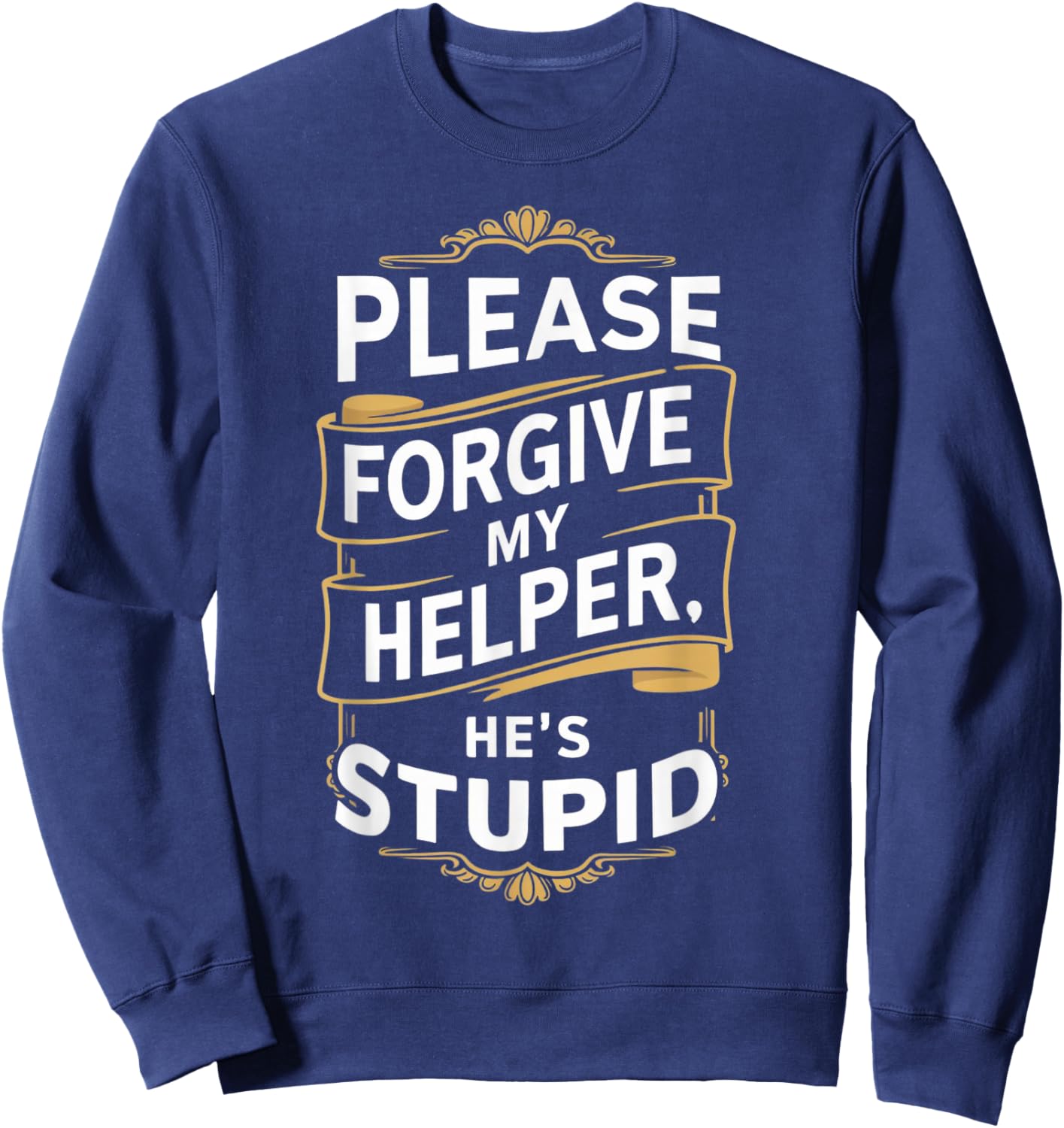Please Forgive My Helper He's Stupid funny Coworker saying Sweatshirt - Sweatshirt | Navy