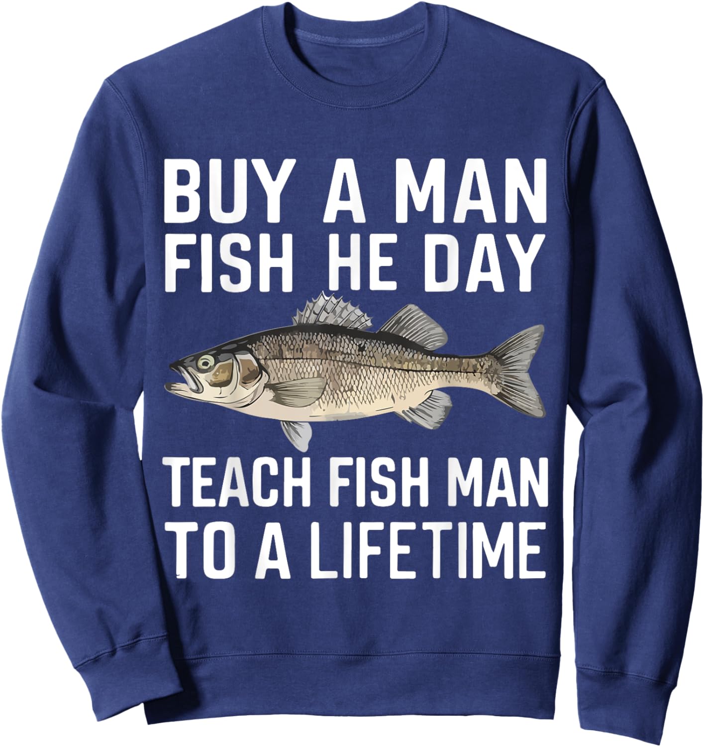 Buy A Man Eat Fish He Day Teach Man To A Lifetime fishing Sweatshirt - Sweatshirt | Navy