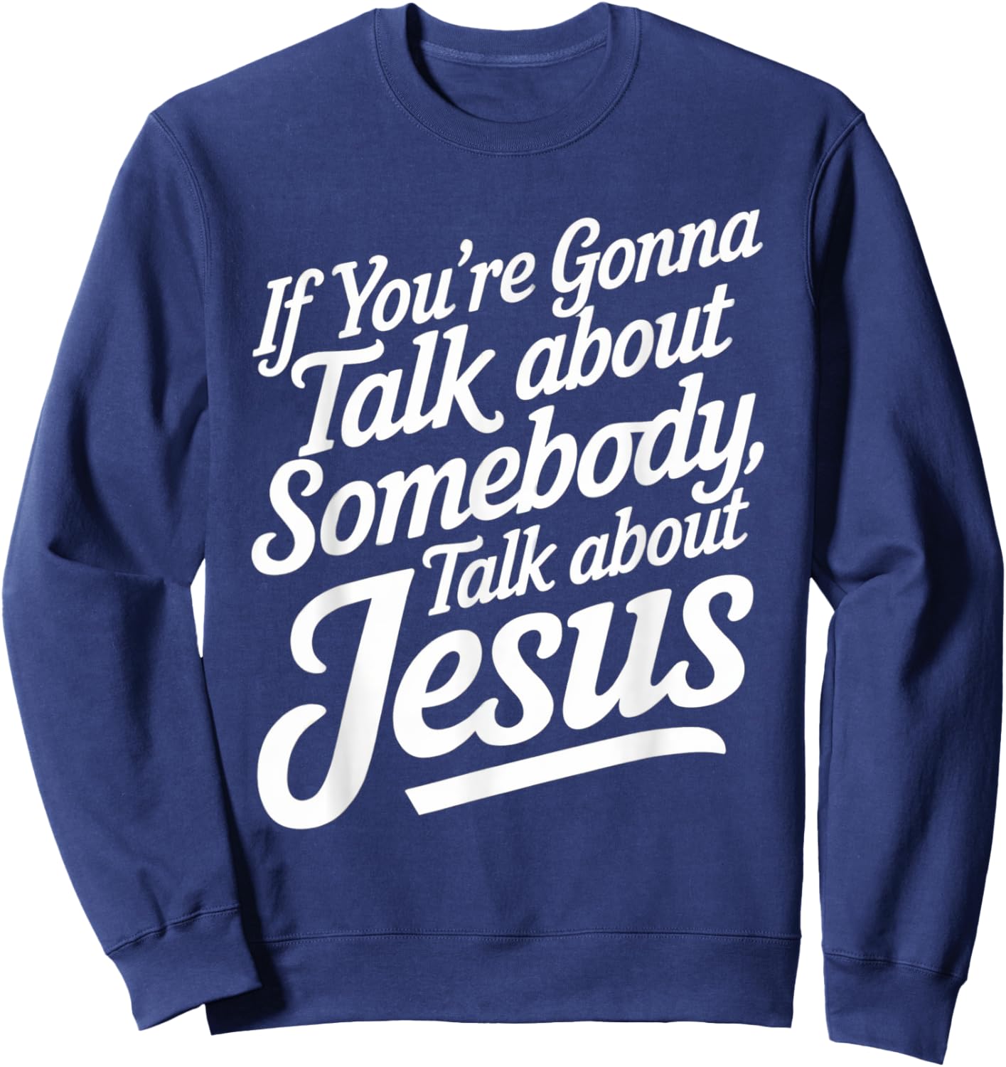 If You’re Gonna Talk About Somebody Today, Talk About Jesus Sweatshirt - Sweatshirt | Navy