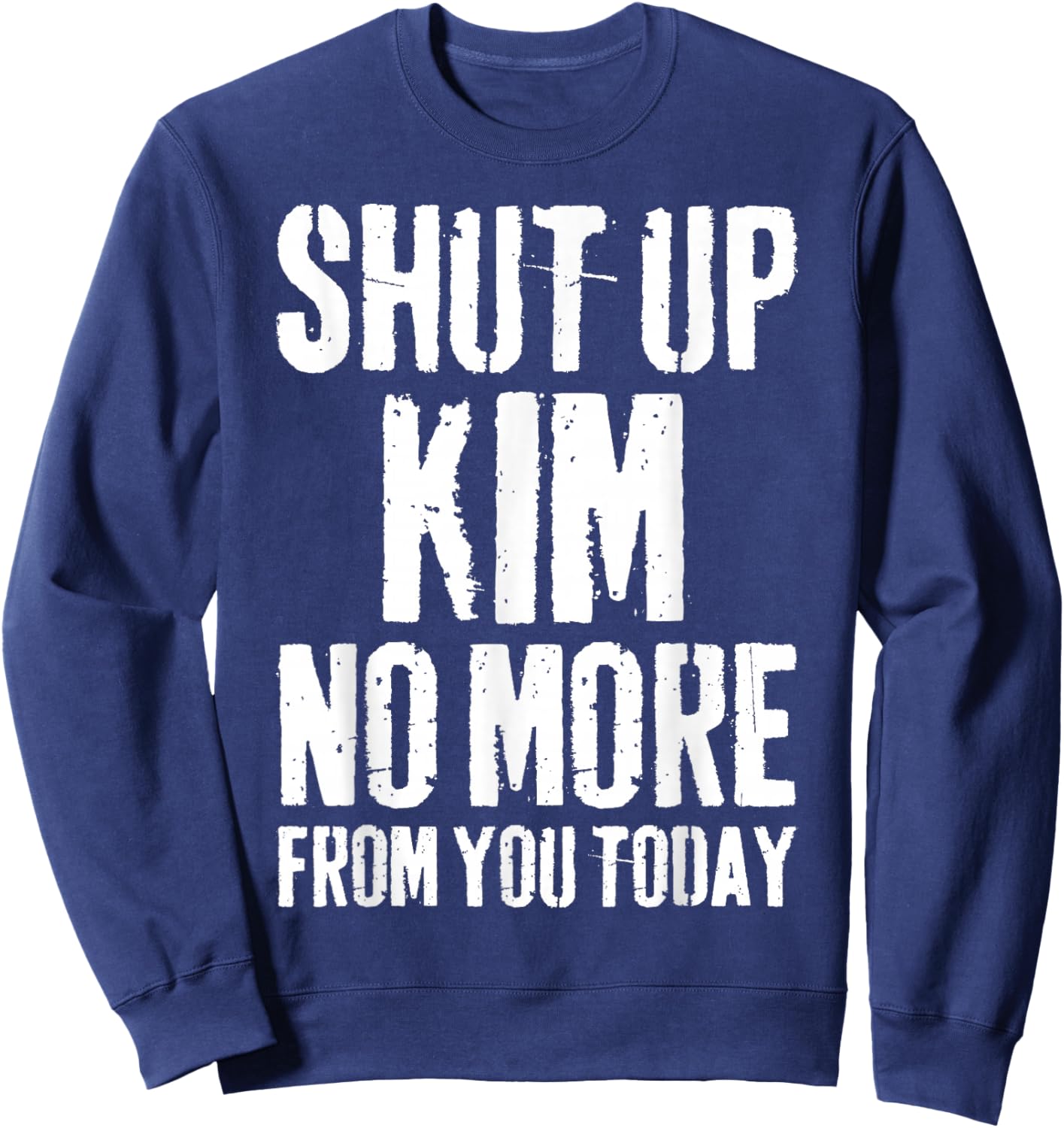 Funny Kim Name Shut Up Kim No More from You Today Sweatshirt - Sweatshirt | Navy