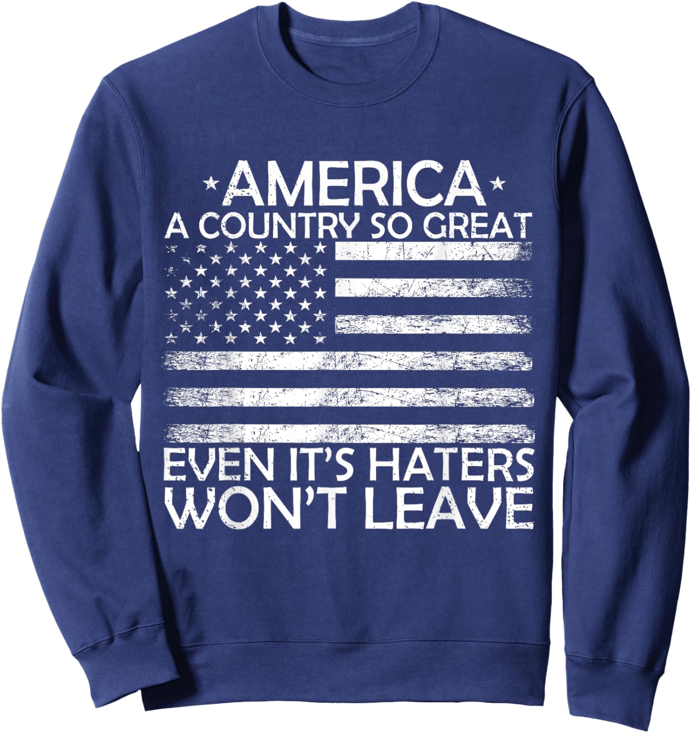 America A Country So Great Even It's Haters Won't Leave Sweatshirt - Sweatshirt | Navy