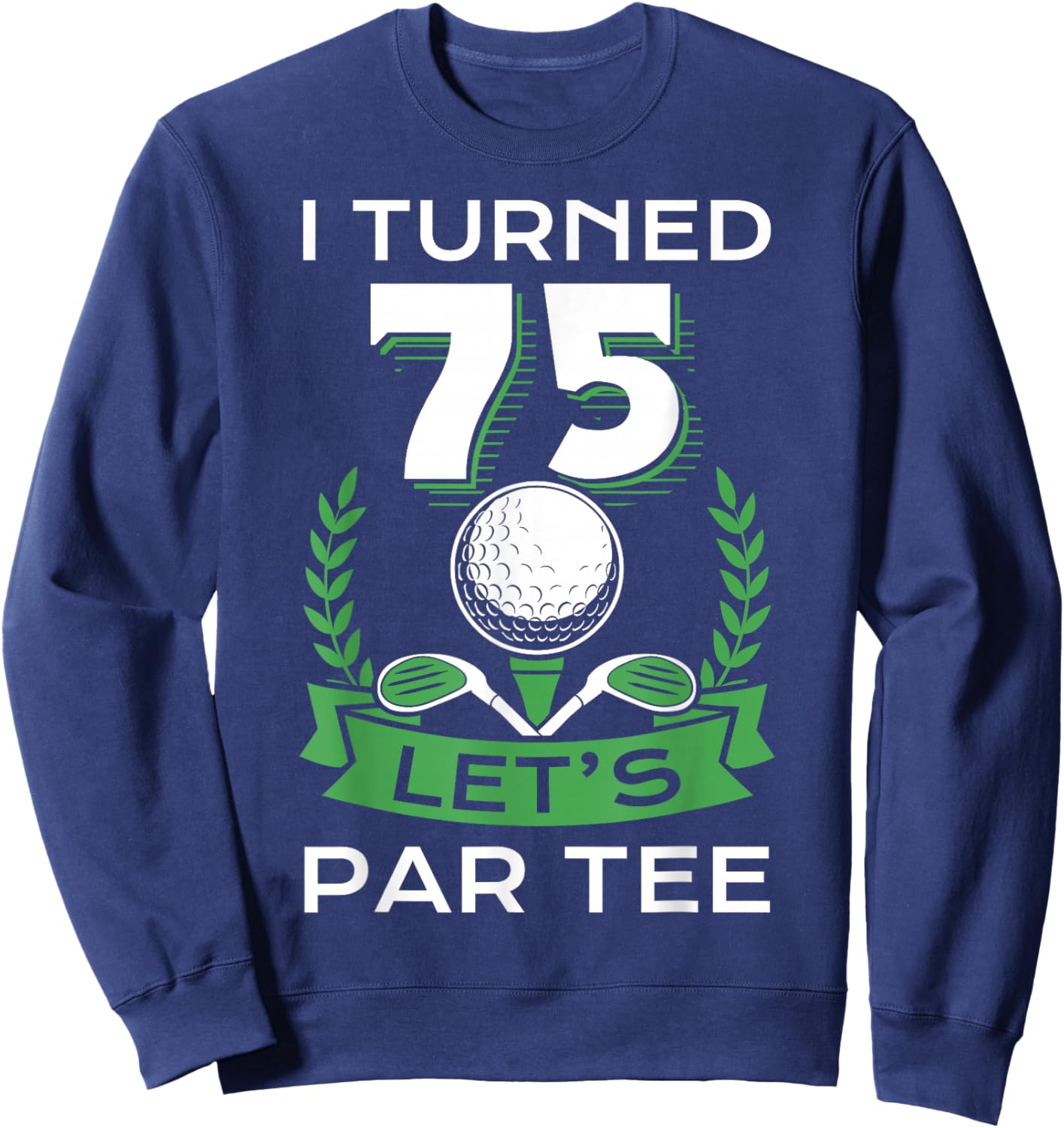 I Turned 75 Let's Par Golf Player Sport Birthday Party Sweatshirt - Sweatshirt | Navy